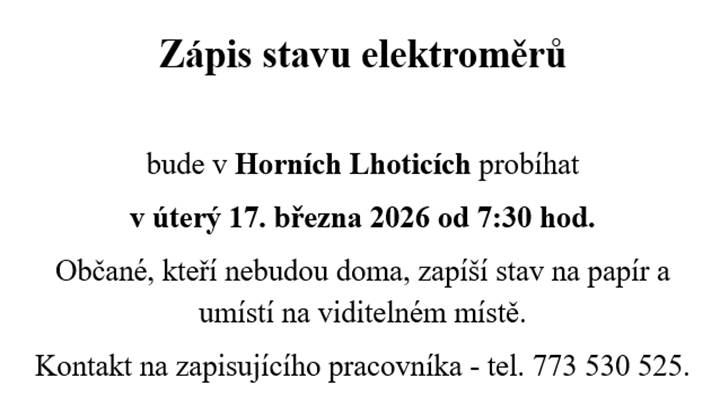 Zápis stavu elektroměrů bude v Horních Lhoticích probíhat   v úterý 17. března 2026 od 7:30 hod. Občané, kteří nebudou doma, zapíší stav na papír a umístí na viditelném místě. Kontakt na zapisujícího pracovníka - tel. 773 530 525.