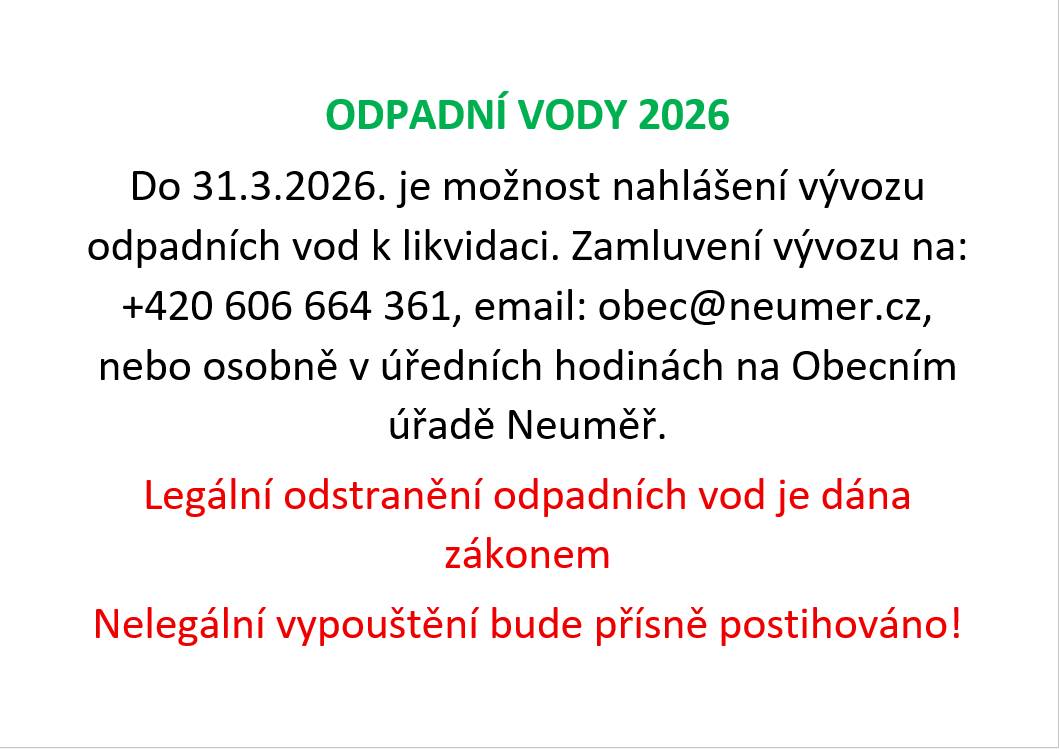 Do 31.3.2026. je možnost nahlášení vývozu odpadních vod k likvidaci. Zamluvení vývozu na: +420 606 664 361, email: obec@neumer.cz, nebo osobně v úředních hodinách na Obecním úřadě Neuměř.  Legální likvidace odpadních vod je dána zákonem!   Nelegální vypouštění bude přísně postihováno!