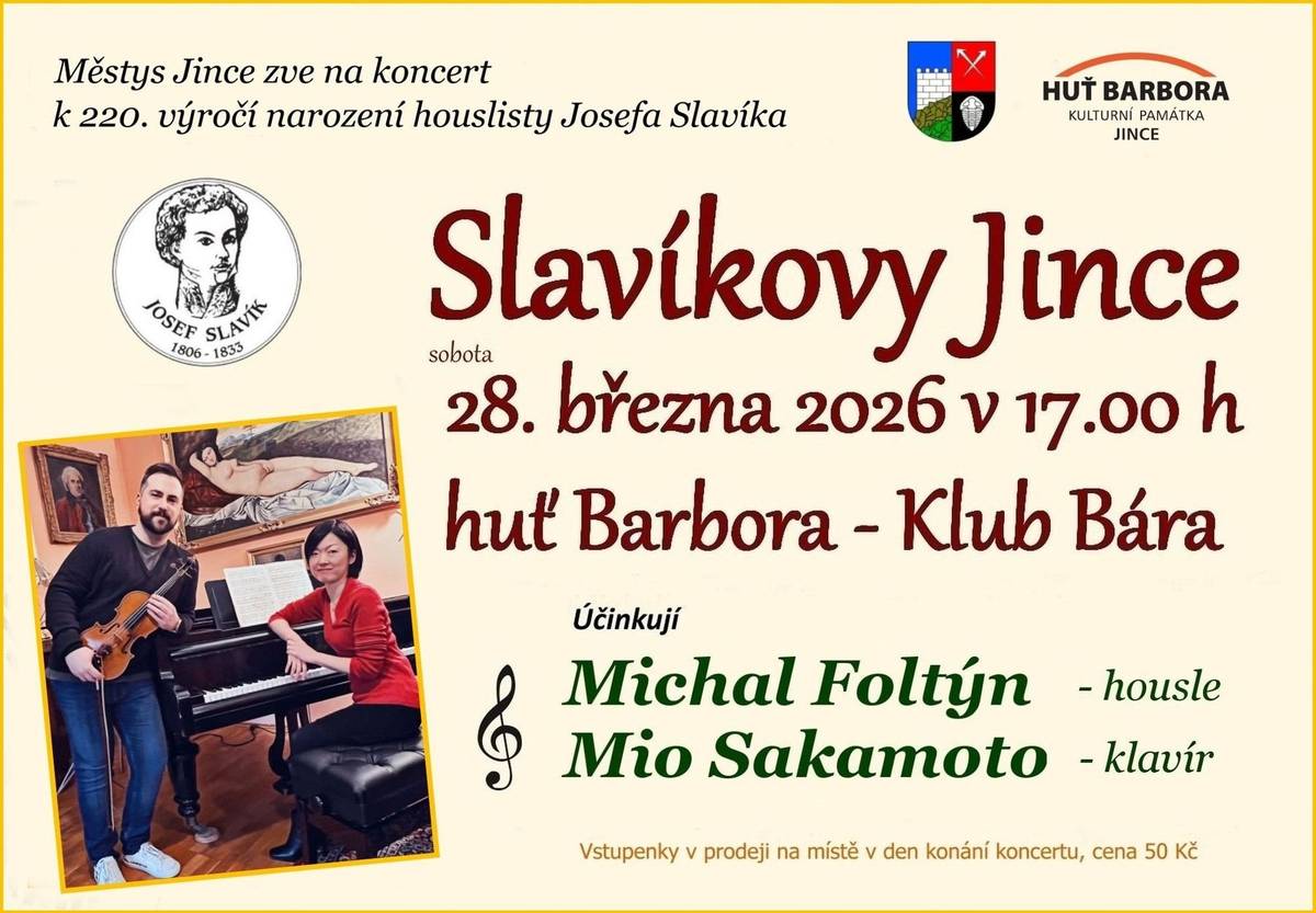 Koncert k 220. výročí narození houslisty Josefa Slavíka se koná v sobotu 28. března od 17 hodin v huti Barbora - Klubu Bára v Jincích.  Účinkují: Michal Foltýn - housle, Mio Sakamoto - klavír. Vstupné 50 Kč, vstupenky v prodeji na místě v den konání koncertu. V programu zaznějí skladby: Georg Philipp Telemann - Fantasia č. 9 h moll pro sólové housle Heinrich Ignaz Franz Biber - Sonata c moll pro housle a klavír Wolfgang Amadeus Mozart - Sonata e moll K. 304 pro housle a klavír Eugène Ysaÿe - Sonata č. 2 a moll (à Jacques Thibaud) Bohuslav Martinů - Sonata č. 2 pro housle a klavír Fritz Kreisler - Polichinelle, Synkopy, Malý vídeňský pochod