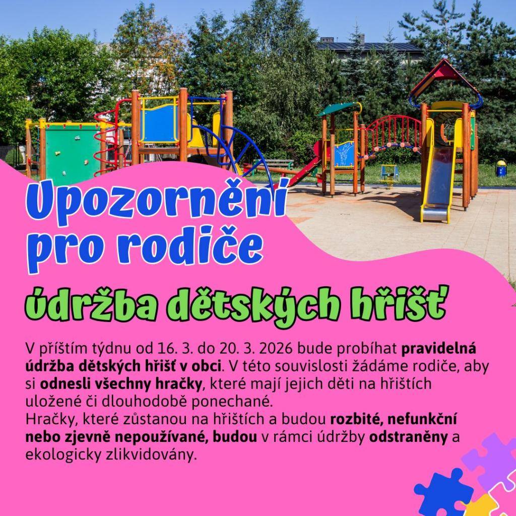 Upozornění pro rodiče  V příštím týdnu od 16. 3. do 20. 3. 2026 bude probíhat pravidelná údržba dětských hřišť v obci. V této souvislosti žádáme rodiče, aby si odnesli všechny hračky, které mají jejich děti na hřištích uložené či dlouhodobě ponechané.
