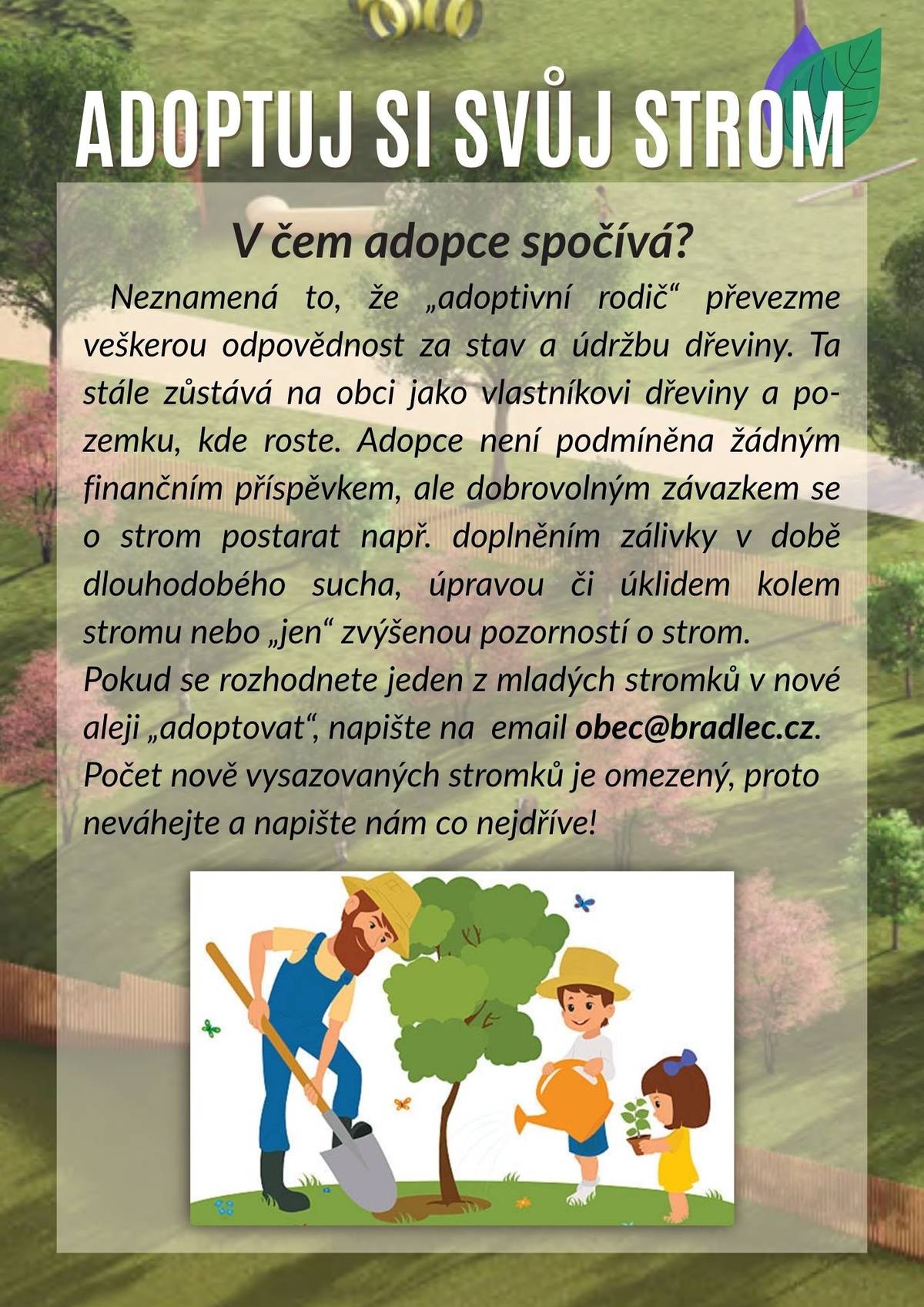 V souvislosti s otevřením stezky spouštíme akci „Adoptuj si svůj strom“, do které se můžete zapojit i vy, naši občané Bradlce a zejména vaše děti. Do konce dubna budou probíhat dokončovací zahradnické práce. V průběhu května bychom pak rádi uskutečnili předání stromů k adopci. O přesném termínu Vás budeme včas informovat.