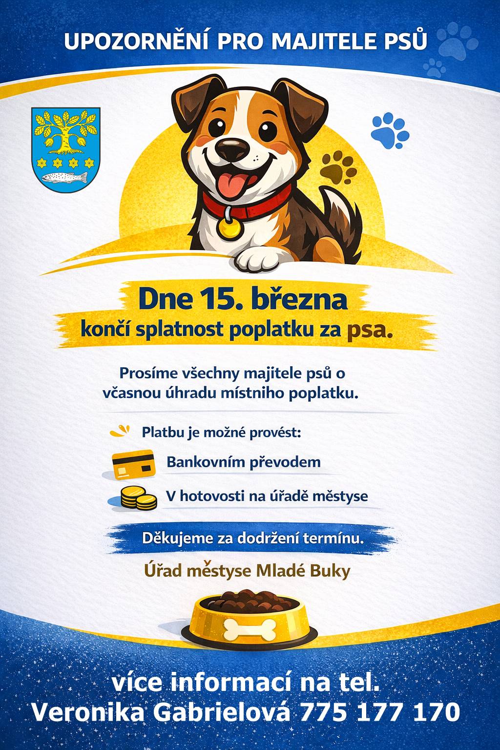 Připomenutí na splatnost poplatku za psa Dne 15.3. 2026 končí splatnost poplatku za psa, prosíme o včasnou úhradu. Více infornací podá paní Veronika Gabrielová, referentka (matrika, mzdy, bytové hospodářství), tel.: 775 177 170