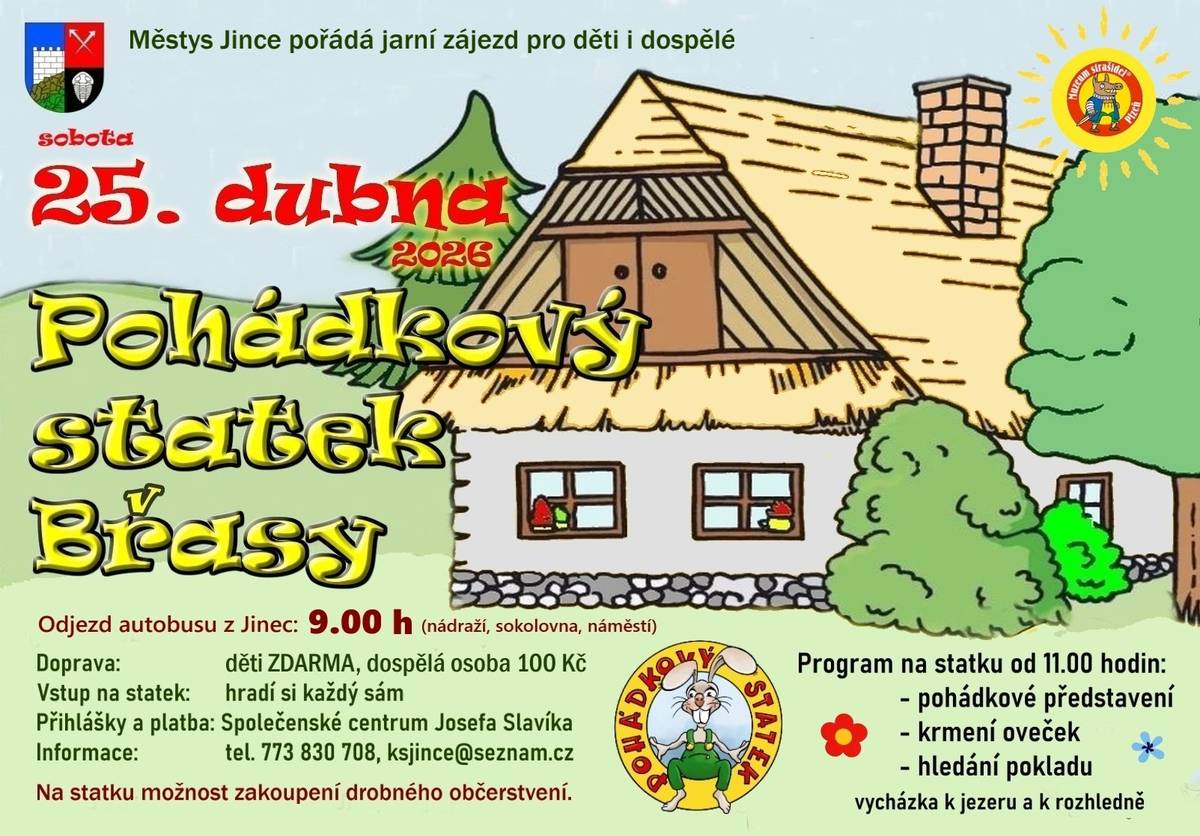 Městys Jince zve děti i dospělé 25. dubna na zájezd do Pohádkového statku Břasy - Vranovice. Čeká vás pohádkové představení, hledání pokladu, vycházka k jezeru a k rozhledně.  Přihlášky: Společenské centrum Josefa Slavíka - tel. 773 830 708. Doprava autobusem: děti zdarma, dospělá os. 100 Kč. Odjezd z Jinec v 9.00 h. Vstupné na statku si hradí každý sám (děti a důchodci 70 Kč, dospělí 90 Kč). Možnost zakoupení drobného občerstvení.