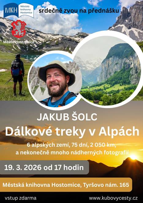 Srdečně Vás zveme na cestopisnou přednášku Jakuba Šolce Dálkové treky v Alpách, která se bude konat ve čtvrtek 19. března 2026 od 17 hod. v Městské knihovně Hostomice. S Kubou se vydáme na dobrodružnou cestu napříč majestátními Alpami, na nichž budeme objevovat krásu stále ještě divokých horských stezek, strmých štítů hor, jezer, ledovců, hlubokých údolí s vodopády či klikatícími se říčkami. Na přednášce prozkoumáme celkem tři Kubovy dálkové treky, které se mu podařilo spojit v jeden oblouk táhnoucí se od Azurového pobřeží až k Jaderskému moři. Šest alpských zemí, 2 050 km, 75 dní a 120 000 nastoupaných výškových metrů. Vzhledem k probíhající rekonstrukci v budově radnice nejsou zatím další přednášky plánovány. Na čtvrtek 19. 3. je navíc společností ČEZ ohlášena odstávka elektřiny do 15.45 hod. V 17 hod. by již neměl být s elektřinou problém. Přednáška se tedy konat bude.