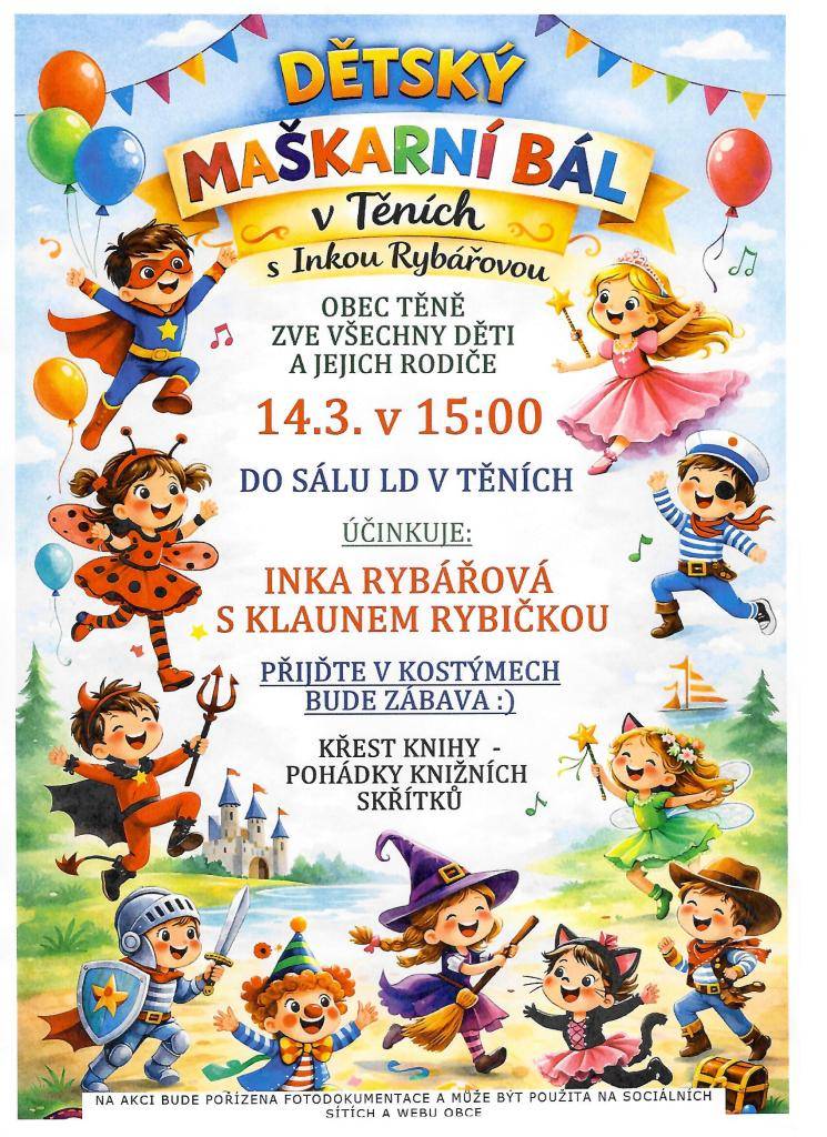 Obec Těně zve děti a jejich rodiče na zábavné odpoledne, které se uskuteční 14. března 2026 v 15:00 hodin v sále Lidového domu. Přijďte v kostýmech, čeká Vás spousta zábavy a překvapení. Součástí akce bude křest knihy - Pohádky knižních skřítků.