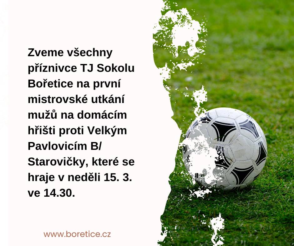 Zveme všechny příznivce TJ Sokolu Bořetice na první mistrovské utkání mužů na domácím hřišti proti Velkým Pavlovicím B/ Starovičky, které se hraje v neděli 15. 3. ve 14.30.