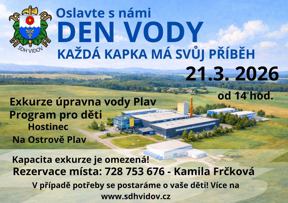 Vidovští hasiči zvou v sobotu 21.3. od 14:00 všechny zájemce na oslavu Dne vody - každá kapka má svůj příběh. Součástí oslav je exkurze do úpravny vody Plav, připraven bude i program pro děti na ostrově v Plavu. Kapacita míst na exkurzi je omezená. Místa lze rezervovat u K. Frčkové na tel. : 728753676.  Více info naleznete i na www.sdhvidov.cz