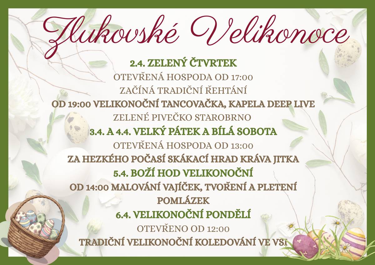 Milí občané, blíží se Velikonoce a s nimi i naše krásné tradice. 📅 V sobotu 22. března na Smrtnou neděli, děvčata tradičně vynesou paní Zimu, Morenu, a společně s vámi přivítají jaro. Srdečně vás zveme na Zlukovské Velikonoce, které nabídnou několik dní plných tradic, setkávání a zábavy: 2. 4. – Zelený čtvrtek • otevřená hospoda od 17:00 • začíná tradiční řehtání • od 19:00 velikonoční tancovačka – kapela Deep Live • zelené pivečko Starobrno 3. 4. a 4. 4. – Velký pátek a Bílá sobota • otevřená hospoda od 13:00 • za hezkého počasí skákací hrad „kráva Jitka“ 5. 4. – Boží hod velikonoční • od 14:00 malování vajíček, tvoření a pletení pomlázek 6. 4. – Velikonoční pondělí • otevřeno od 12:00 • tradiční velikonoční koledování ve vsi Těšíme se na společné setkání a přejeme vám krásné velikonoční svátky. obec Zlukov