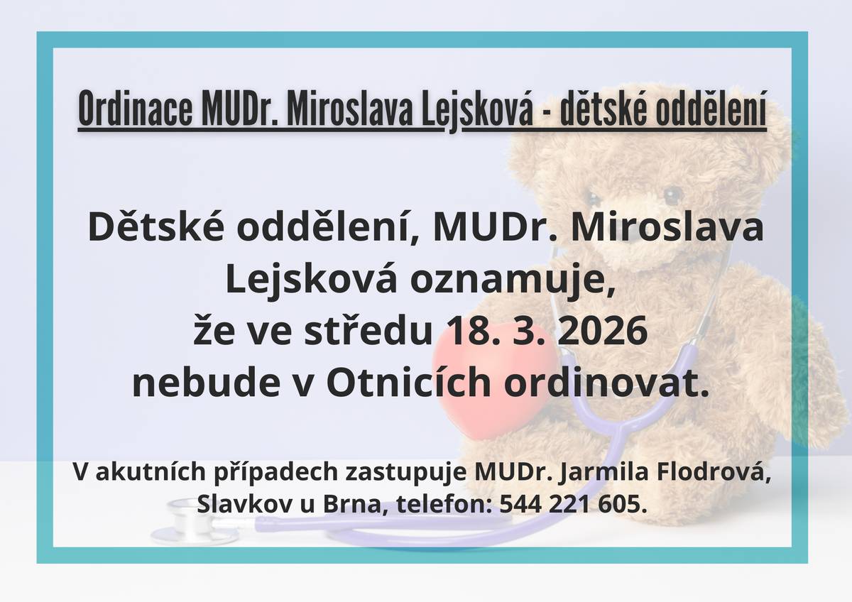 Dětské oddělení, MUDr. Miroslava Lejsková oznamuje, že ve středu 18. 3. 2026 nebude v Otnicích ordinovat.  V akutních případech zastupuje MUDr. Jarmila Flodrová, Slavkov u Brna, telefon: 544 221 605.