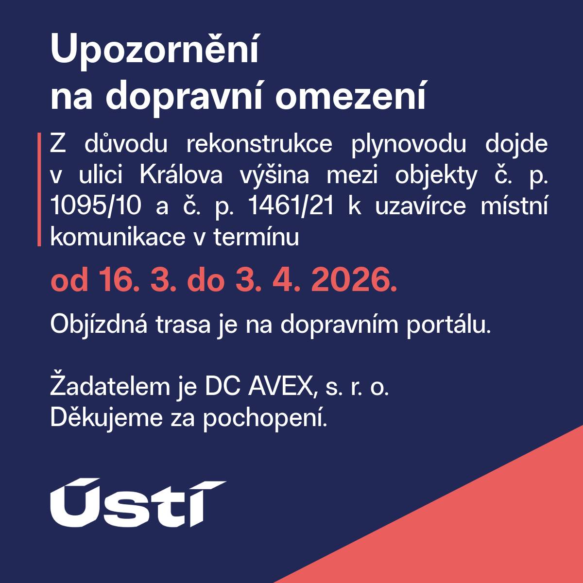 Z důvodu rekonstrukce plynovodu dojde v ulici Králova výšina mezi objekty č. p. 1095/10 a č. p. 1461/21 k uzavírce místní komunikace v termínu od 16. 3. do 3. 4. 2026.. Z důvodu rekonstrukce plynovodu dojde v ulici Králova výšina mezi objekty č. p. 1461/21 a č. p. 2064/27 k uzavírce místní komunikace v termínu od 16. 3. do 3. 4. 2026.. Objízdná trasa je na dopravním portálu. Žadatelem je DC AVEX, s. r. o. Děkujeme za pochopení.