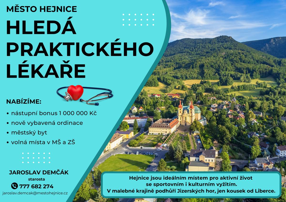 Jedná se o spádovou oblast zhruba 5 tisíc obyvatel. Lokalita Frýdlantského výběžku v Libereckém kraji.  Nabízíme nástupní bonus 1 000 000 Kč. Ordinace bude nově rekonstruována a moderně vybavena podle přání a požadavku lékaře. Ve městě je volná kapacita v mateřské a základní škole pro případné děti. Včetně středních škol jak v Hejnicích tak v nedalekém Frýdlantě. V případě zájmu o bydlení je možné získat městský byt. Termín lékařské praxe možný od 1. 7. 2026.  Hejnice nabízí pokrytí základních služeb pro své obyvatele a dostupnou dopravní infastrukturu s polohou 25 km od krajského města. Přítomnost přírody a Jizerských hor nabízí vyžití jak pro aktivní a sportovně založené jedince, tak také pro milovníky relaxu a odpočinku v přírodě.  Zájemci se mohou obrátit pro další informace na starostu Jaroslava Demčáka, tel. 777 682 274, jaroslav.demcak@mestohejnice.cz  Děkujeme za sdílení nabídky do širokého okolí.