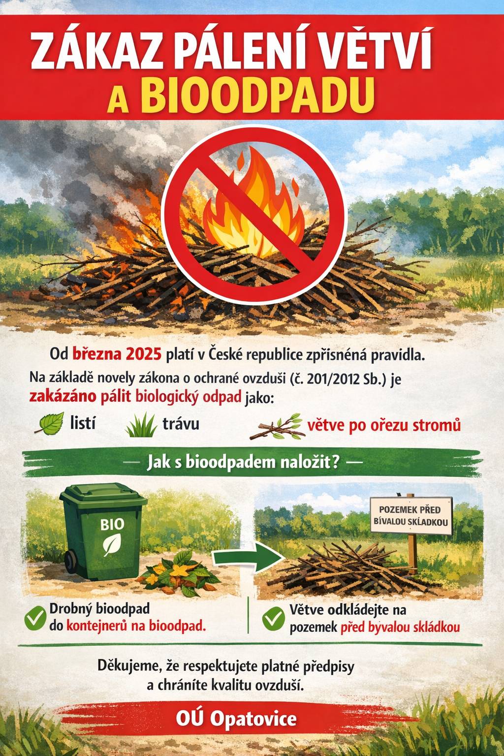 Od března 2025 platí v České republice zpřísněná pravidla, která na základě novely zákona o ochraně ovzduší (č. 201/2012 Sb.) zakazují pálení shromážděného biologického odpadu, což zahrnuje listí, trávu a v mnoha případech i větve. ♻️Jak správně naložit s bioodpadem♻️:  Kompostování -přirozená cesta, jak obohatit půdu. Štěpkování větví -čerstvé větve můžete rozdrtit na štěpku a využít k mulčování. Drobný bioodpad je možné odkládat do kontejnerů na bioodpad. Větve je možné odkládat na pozemek před bývalou skládku inertního odpadu v Opatovicích (par.č. 1371/32)(větve NEPATŘÍ do kontejneru na bioodpad)  Novelou zákona o ochraně ovzduší nedošlo k zákazu táboráků na kterém si opečete třeba špekáček...
