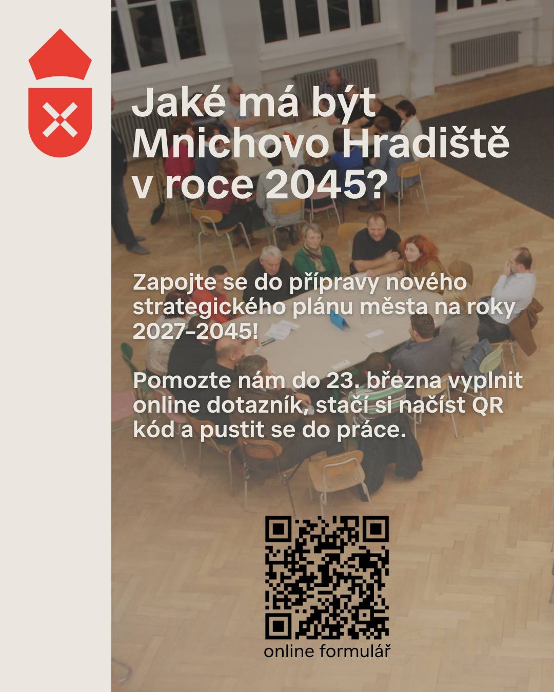 Město tvoří každý z nás – žijete tu, pracujete tu, účastníte se spolkového života, sportujete v barvách Mnichova Hradiště. Je tu ale něco, co vám chybí? Třeba nějaká služba? Prostor pro děti? Bydlení? Co by mělo město změnit do budoucna? To je otázka, kterou klademe právě Vám, neboť připravujeme nový Strategický plán města na roky 2027–2045.   Řekněte nám to v rámci dotazníkového šetření. Věnujte, prosím, 10–15 minut vyplnění dotazníku, a dejte nám vědět, jaké byste chtěli mít Hradiště za pět, deset či dvacet let.  Dotazníkové šetření běží do pondělí 23. března 2026. Dotazník můžete vyplnit elektronicky kliknutí ZDE, ale také v papírové podobě (formulář naleznete v březnovém Kamelotu a na sběrných místech – v infocentru, na podatelně městského úřadu nebo v knihovně).   Setkali jsem se s názorem, „proč se do šetření zapojovat, když jsem vlastně spokojený a nemám větší připomínky. Nebo proč se vyplňováním dotazníku obtěžovat, když se mě vzdálená budoucnost roku 2045 netýká...“ I tento strategický plán se Vás týká, neboť podle něj budeme město rozvíjet již od příštího roku.  Děkujeme Vám za spolupráci, i sdílení mezi rodinou a sousedy, a budeme se těšit na prvním veřejném setkání nad strategickým plánem v pondělí 30. března 2026 v 18 hodin na sále Klubu Mnichovo Hradiště (Masarykovo náměstí 299).