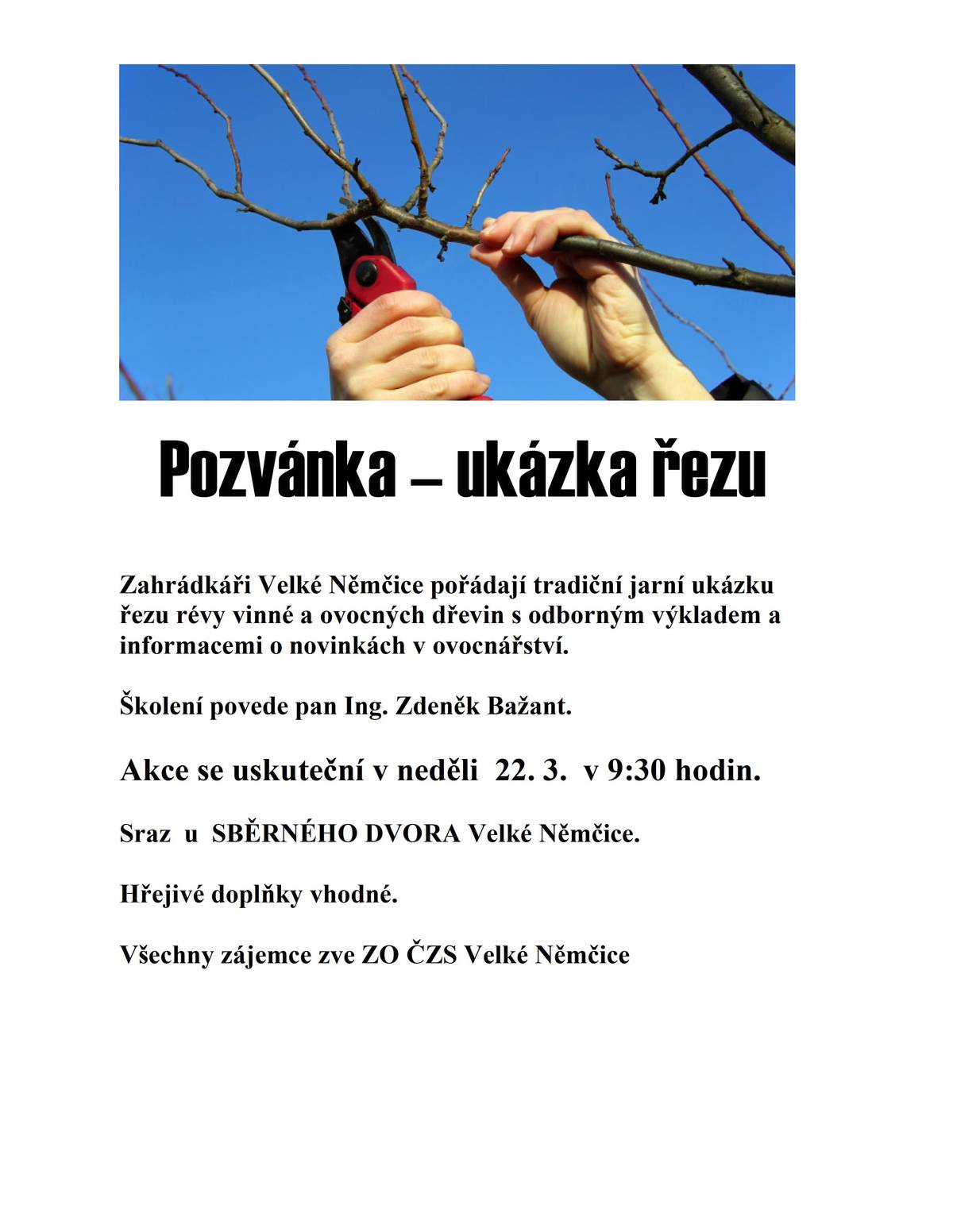 Zahrádkáři Velké Němčice pořádají tradiční jarní ukázku řezu révy vinné a ovocných dřevin s odborným výkladem a informacemi o novinkách v ovocnářství. Školení povede pan Ing. Zdeněk Bažant Akce se uskuteční v neděli 22. 3. v 9:30 hodin Sraz za sběrným dvorem Velké Němčice Hřejivé doplňky vhodné. Všechny zájemce zvou zahrádkáři