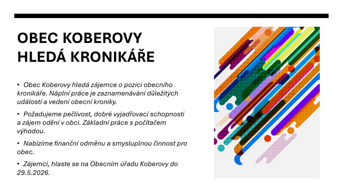 Obec Koberovy hledá obecního kronikáře.  Základní znalost práce s počítačem je výhodou. Nabízíme finanční odměnu a možnost smysluplně přispět obci. Zájemci se mohou hlásit na Obecním úřadu Koberovy do 29. května 2026.