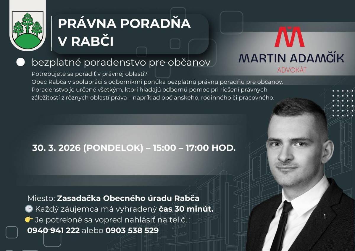 Najbližšie termíny právnej poradne:    30.03. 2026 (pondelok) – 15:00 – 17:00 hod.    Miesto: Zasadačka Obecného úradu Rabča    Každý záujemca má vyhradený čas 30 minút.    Je potrebné sa vopred nahlásiť na tel. čísle:    0940 941 222 alebo 0903 538 529