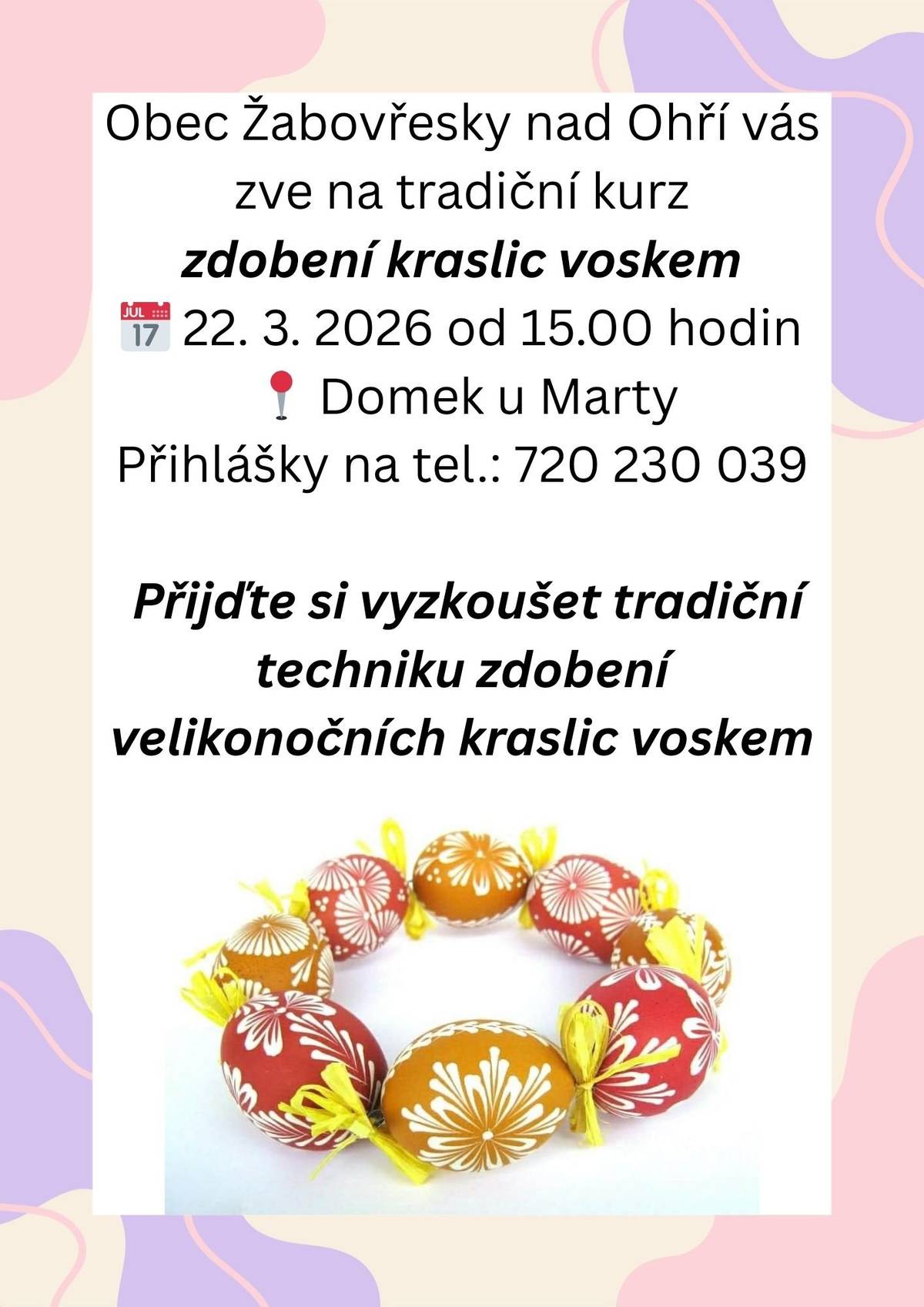 Obec Žabovřesky nad Ohří zve všechny zájemce na tradiční kurz zdobení kraslic voskem. Přijďte si vyzkoušet krásnou lidovou techniku a vytvořit si vlastní velikonoční kraslice. Pod vedením lektorky.  📅 Neděle 22. března 2026 od 15:00 📍 Domek u Marty Kurz je vhodný pro začátečníky i pokročilé. Přijďte si užít příjemné tvořivé odpoledne a naladit se na velikonoční atmosféru. ☎️ Přihlášky na tel.: 720 230 039 Těšíme se na vás!