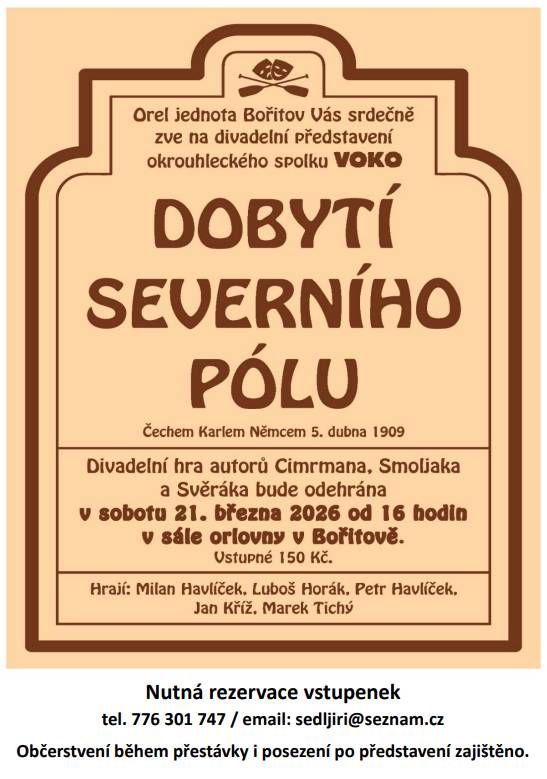 Zveme Vás na divadelní hru českého velikána Járy Cimrmana DOBYTÍ SEVERNÍHO PÓLU.   Představení sehraje v sobotu 21.3.2026 na Orlovně v Bořitově od 16:00 okrouhlecký divadelní spolek VOKO.   Vstupné 150,- Kč.   Nutná rezervace a vyzvednutí vstupenek u p. Sedláčka.- tel. 776 301 747 / email: sedljiri@seznam.cz   Občerstvení během přestávky i posezení po představení zajištěno.