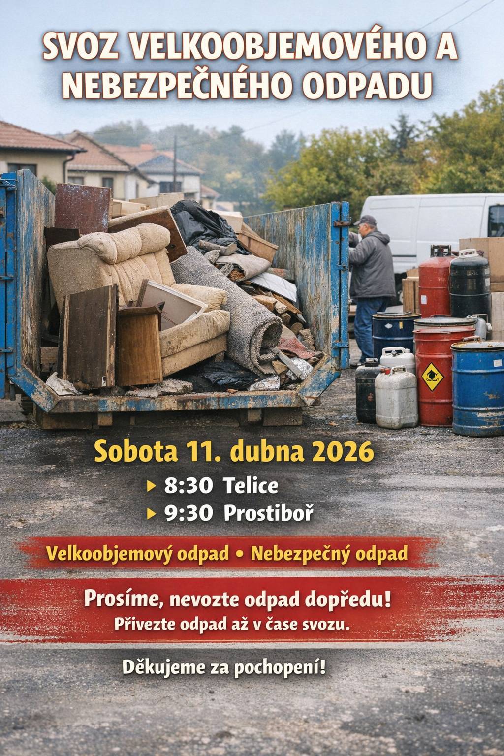 Jarní úklid se blíží – a s ním i možnost zbavit se všeho, co už doma překáží. Obec proto pořádá svoz velkoobjemového a nebezpečného odpadu, který proběhne v sobotu 11. dubna 2026.     Svozová technika dorazí nejprve v 8:30 do Telic a poté v 9:30 do Prostiboře. V těchto časech můžete pohodlně přivézt vše, co se nevejde do běžných popelnic – starý nábytek, koberce nebo další objemné věci. Odevzdat je možné také nebezpečný odpad, jako jsou barvy, chemikálie, baterie nebo oleje. Prosíme ale o jednu důležitou věc – nevozte odpad na místo dopředu. Pomůžete tím udržet veřejná prostranství čistá a celá akce bude probíhat plynuleji a bez komplikací. Děkujeme, že pomáháte udržovat naši obec čistou a příjemnou pro všechny.