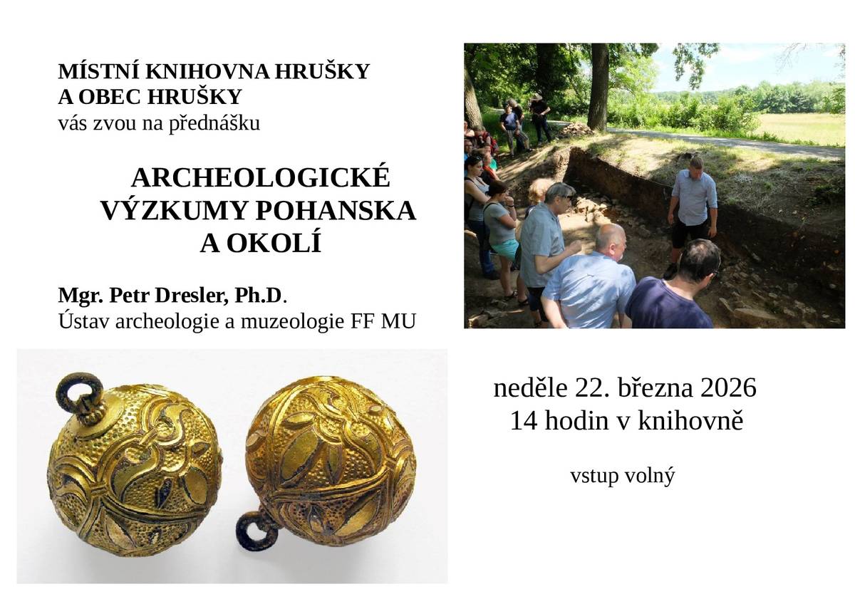 Drůbežárna PRACE oznamuje, že v sobotu 21. 03. 2026 v 11.15 hodin bude u prodejny Jednota prodávat mladé kuřice a kohouty, krmivo pro drůbež a králíky, vitamínové doplňky a dále pak vykupovat králičí kožky – cena 10,- Kč/ks.   Vinaři z Hrušek vás srdečně zvou na Přehlídku vín a sýrů, která se uskuteční v sobotu 28. 3. 2026 od 10:00 do 22:00 hodin v tělocvičně ZŠ. Můžete ochutnat vína z regionu Podluží a Moravských podoblastí a také sýry z menších rodinných mlékáren a sýráren. K poslechu zahraje Hrušecká cimbálová muzika. Občerstvení zajištěno.   Místní knihovna Hrušky a Obec Hrušky vás srdečně zvou na přednášku Archeologické výzkumy Pohanska a okolí, která se uskuteční v místní knihovně v neděli 22. 03. 2026 ve 14 hodin. Přijďte si poslechnout vyprávění Mgr. Petra Dreslera, PhD. z Ústavu archeologie a muzeologie FF MU. Jste srdečně zváni. Vstup volný.