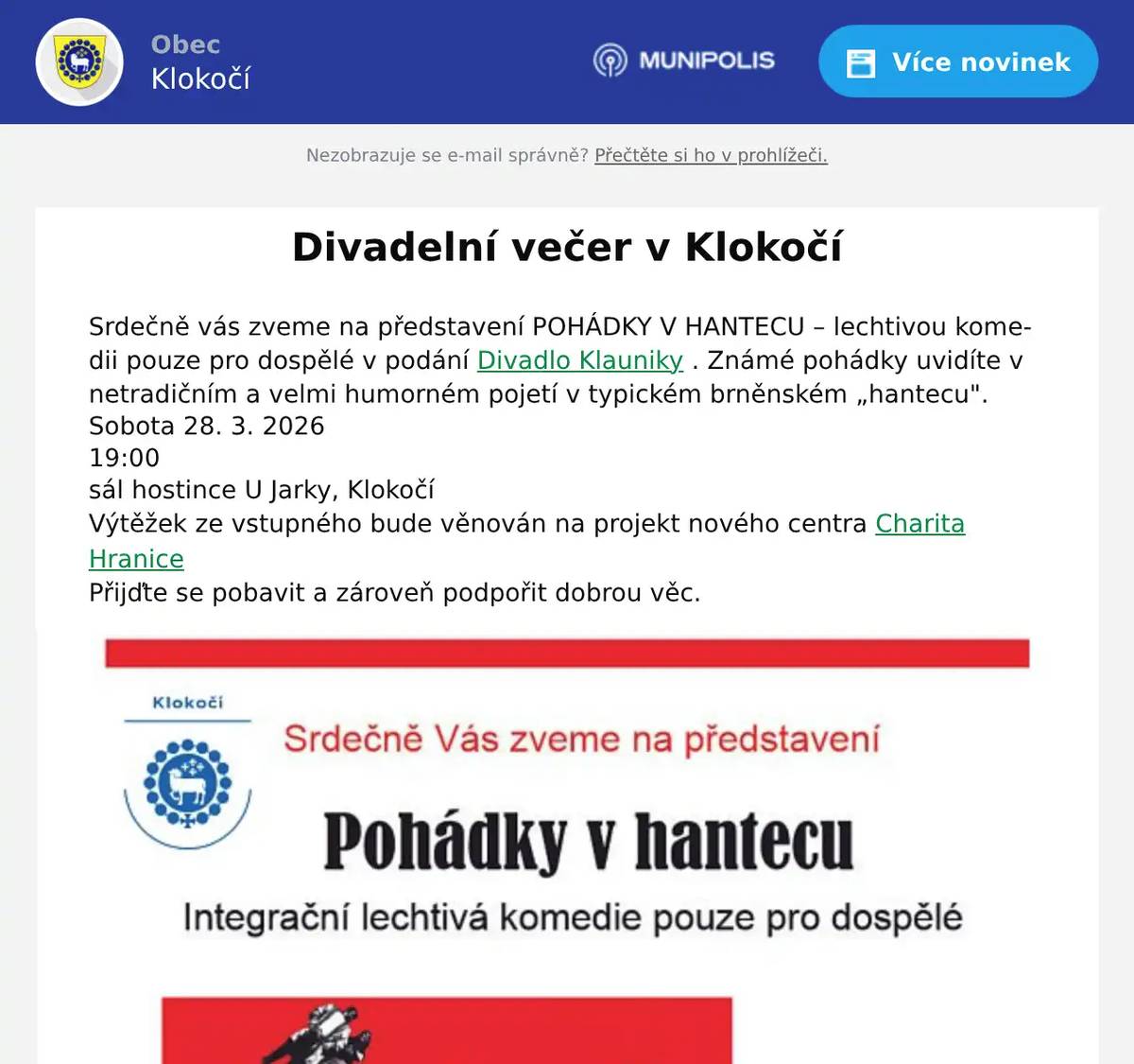 Srdečně vás zveme na představení POHÁDKY V HANTECU – lechtivou komedii pouze pro dospělé v podání Divadlo Klauniky . Známé pohádky uvidíte v netradičním a velmi humorném pojetí v typickém brněnském „hantecu". Sobota 28. 3. 2026 19:00 sál hostince U Jarky, Klokočí Výtěžek ze vstupného bude věnován na projekt nového centra Charita Hranice Přijďte se pobavit a zároveň podpořit dobrou věc.
