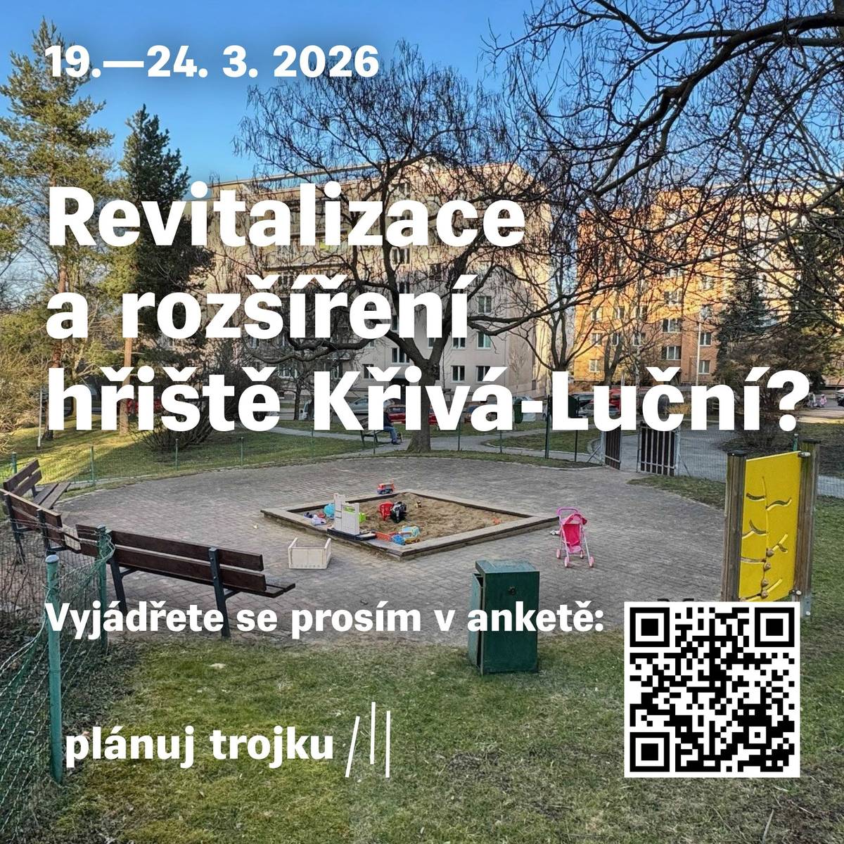 Vážení sousedé,  vyjádřete se prosím v anketě, jak byste chtěli obnovit a popř. rozšířit hřiště Křivá – Luční.   Anketu můžete vyplnit i v případě, že v této lokalitě nebydlíte nebo ji často nenavštěvujete, uveďte to ale prosím pravdivě v dotazníku.   Anketa do 24. 3. - https://1url.cz/peJ49   Děkujeme. Vaše Praha 3   odkaz v mapě: https://maps.app.goo.gl/anUgSQoUd559Gnyd8