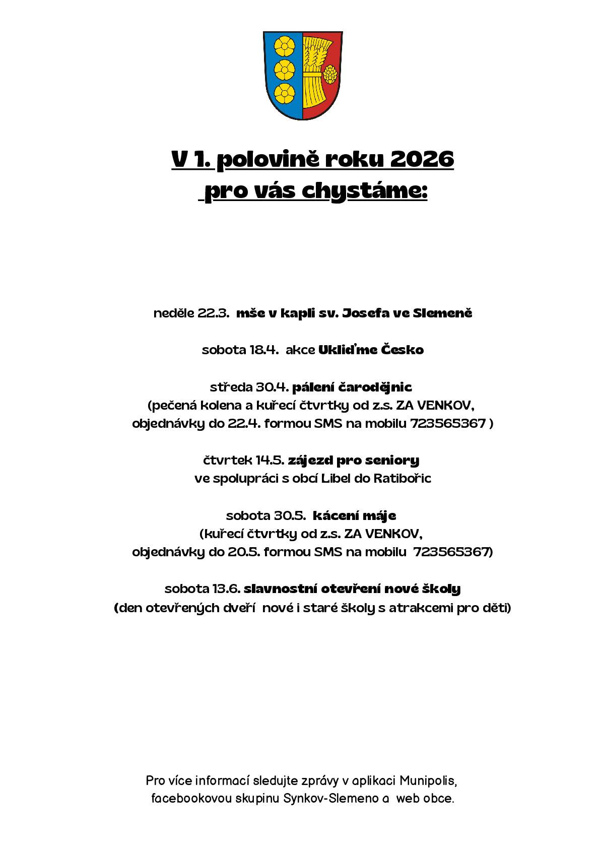 Vážení občané, přinášíme přehled o společenských akcích pořádaných obcí nebo ve spolupráci s obcí pro 1. pololetí roku 2026. Připravujeme i další program - setkání seniorů a cestovatelskou besedu - u kterých momentálně nevíme termíny, a proto sledujte zprávy v aplikaci Munipolis, ať vám nic neunikne. 22. dubna nás také čeká poslední hospodský kvíz druhé sezóny, zpátky se akce vrátí v říjnu. V rámci akcí pálení čarodějnic a kácení máje máte možnost objednávat občerstvení u spolku "ZA VENKOV" z.s., viz. informace na přiloženém plakátku.