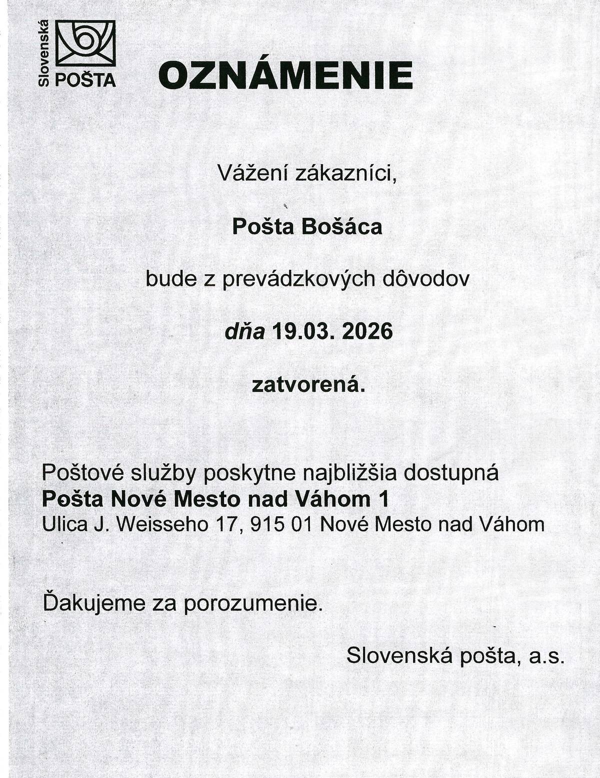 Pošta Bošáca bude z prevádzkových dôvodov vo štvrtok 19.3.2026 zatvorená. Poštové služby poskytne najbližšia dostupná Pošta Nové Mesto nad Váhom 1.  Ďakujeme za porozumenie.                                               Slovenská pošta a.s.