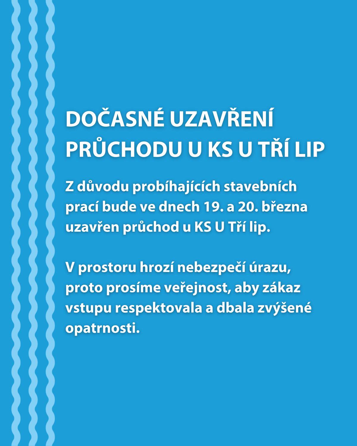 Z důvodu probíhajících stavebních prací bude ve dnech 19. a 20. března uzavřen průchod u KS U Tří lip. V prostoru hrozí nebezpečí úrazu, proto prosíme veřejnost, aby zákaz vstupu respektovala a dbala zvýšené opatrnosti.