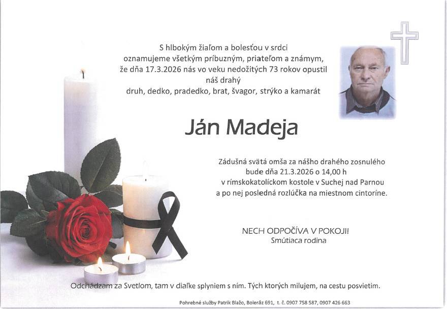 Oznamujeme, že vo veku 73 rokov zomrel Ján Madeja. Zádušná omša za zosnulého bude 21.3.2026 o 14:00 hod. v kostole v Suchej nad Parnou a po nej bude posledná rozlúčka na miestnom cintoríne.
