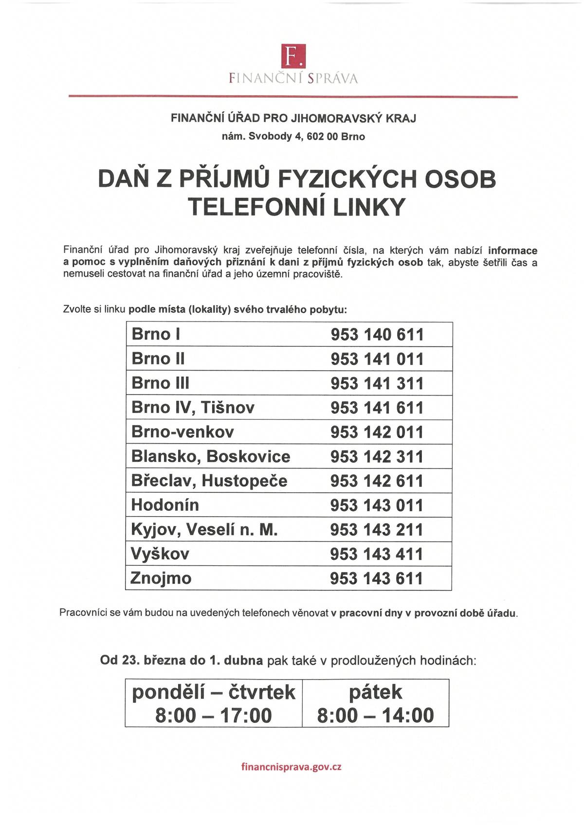Finanční úřad pro Jihomoravský kraj zveřejňuje telefonní čísla, na kterých vám nabízí informace a pomoc s vyplněním daňových přiznání k dani z příjmů fyzických osob tak, abyste šetřili čas a nemuseli cestovat na finanční úřad a jeho územní pracoviště. Infolinky pro dotazy k dani z příjmu fyzických osob budou v provozu v pracovní době úřadu a od 23. března do 1. dubna také v prodloužených hodinách (pondělí - čtvrtek od 8 do 17 hodin a v pátek od 8 do 14 hodin). Infolinka pro Břeclav a Hustopeče 953 142 611.