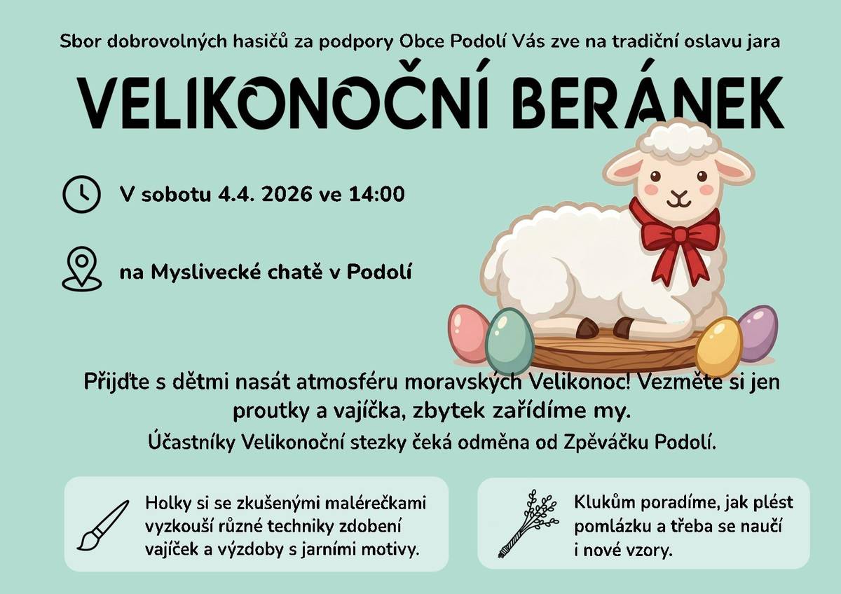 Sbor dobrovolných hasičů za podpory Obce Podolí Vás zve na tradiční oslavu jara VELIKONOČNÍHO BERÁNKA. V sobotu 4.4. od 14:00 na Myslivecké chatě. Přijďte si s dětmi uplést pomlázky, nazdobit vajíčka a užít si atmosféru moravských Velikonoc. Přineste si proutky a vajíčka. Zbytek už je na nás.  Také proběhne vyhlášení vítěze soutěže Velikonoční stezka pořádané spolkem Zpěváček.