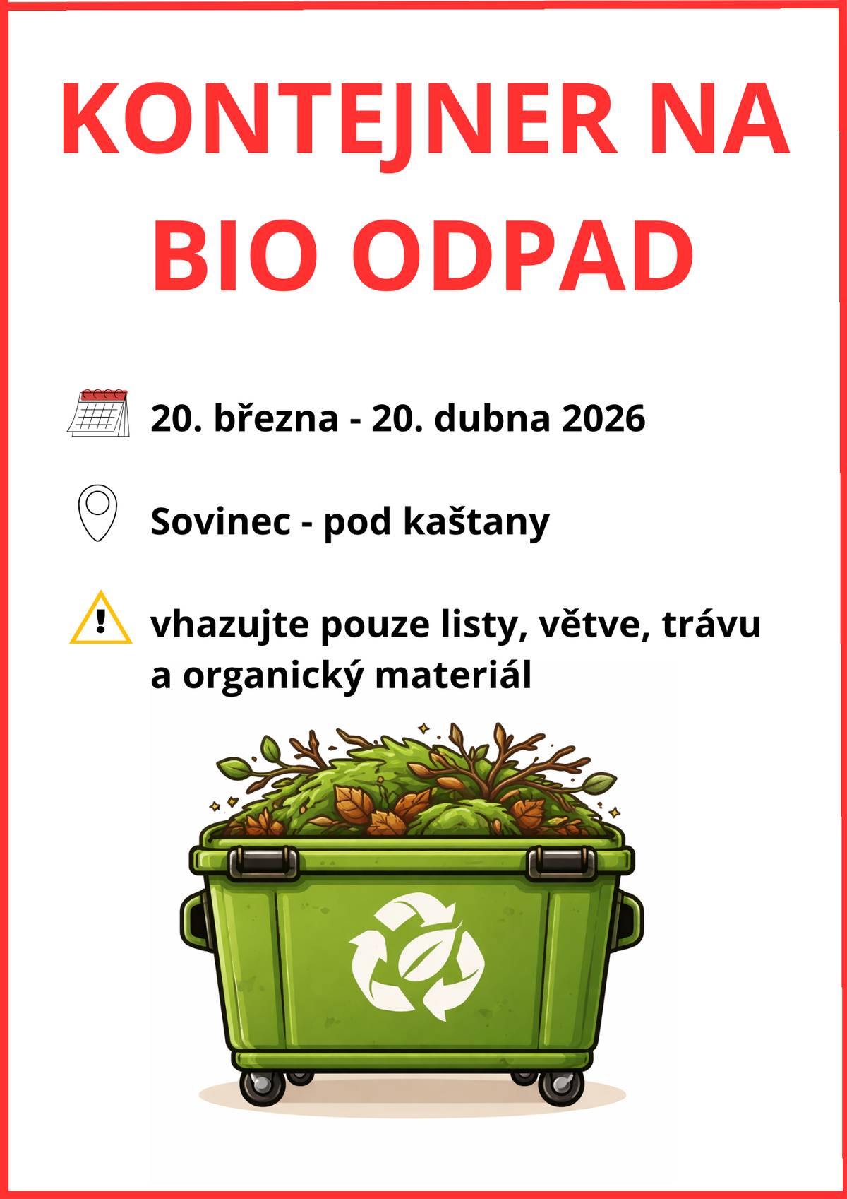 Až do 20. dubna je na prostranství pod kaštany v centru Sovince umístěn velkoobjemový kontejner na bio odpad. Chceme tak vyjít vstříc zahrádkářům, kteří na jaře uklízejí své zahrady a kompostéry jim nestačí na listí, větvičky, atd. Prosíme, buďte ohleduplní a nevhazujte do kontejneru žádný jiný odpad než organický, jako je  tráva,  listí,  plevel,  drny se zeminou,  větvičky,  štěpka,  piliny,  hobliny,  kůra,  seno,  sláma,  staré rostliny  Pokud se kontejner osvědčí, necháme ho na podzim přistavit i do dalších místních částí. Zároveň vás prosíme, ať upozorníte každého, kdo by si bioodpad snad pletl se směsným komunálním odpadem. Děkujeme za spolupráci!