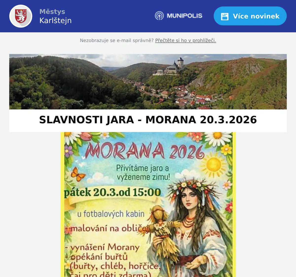 MILÍ SOUSEDÉ, JARO JE TU - PŘIVÍTEJME HO SPOLEČNĚ JIŽ DNES VYNESENÍM MORANY S PŘÁTELI ZE SRBSKA, KDE BUDE U FOTBALOVÉHO HŘIŠTĚ KROMĚ SAMOTNÉHO VYNÁŠENÍ MORANY PŘIPRAVENO OPÉKÁNÍ BUŘTŮ A MALOVÁNÍ NA OBLIČEJ PRO DĚTI SPOLEČNÁ CESTA VLAKEM V 15.56 (SRAZ NA NÁDRAŽÍ V 15.45) TĚŠÍME SE NA VÁS MĚSTYS KARLŠTEJN