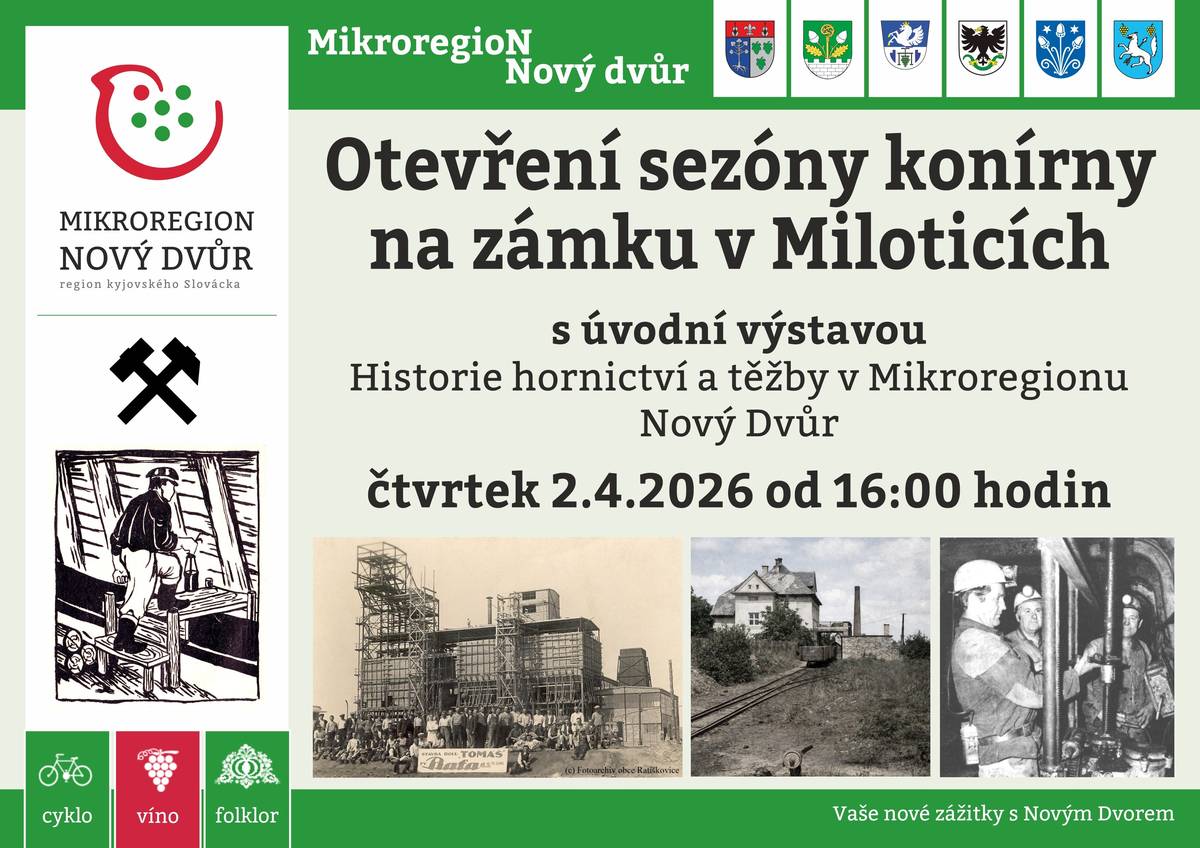 Mikroregion Nový Dvůr srdečně zve všechny občany na Zahájení sezóny konírny na zámku v Miloticích, které se uskuteční ve čtvrtek 2. dubna 2026 v 16:00 hod. v prostorách zámecké konírny. Otevření letošní sezóny je spojeno s úvodní výstavou s názvem Historie hornictví a těžby v Mikroregionu Nový Dvůr. Na setkání se těší pořadatelé.