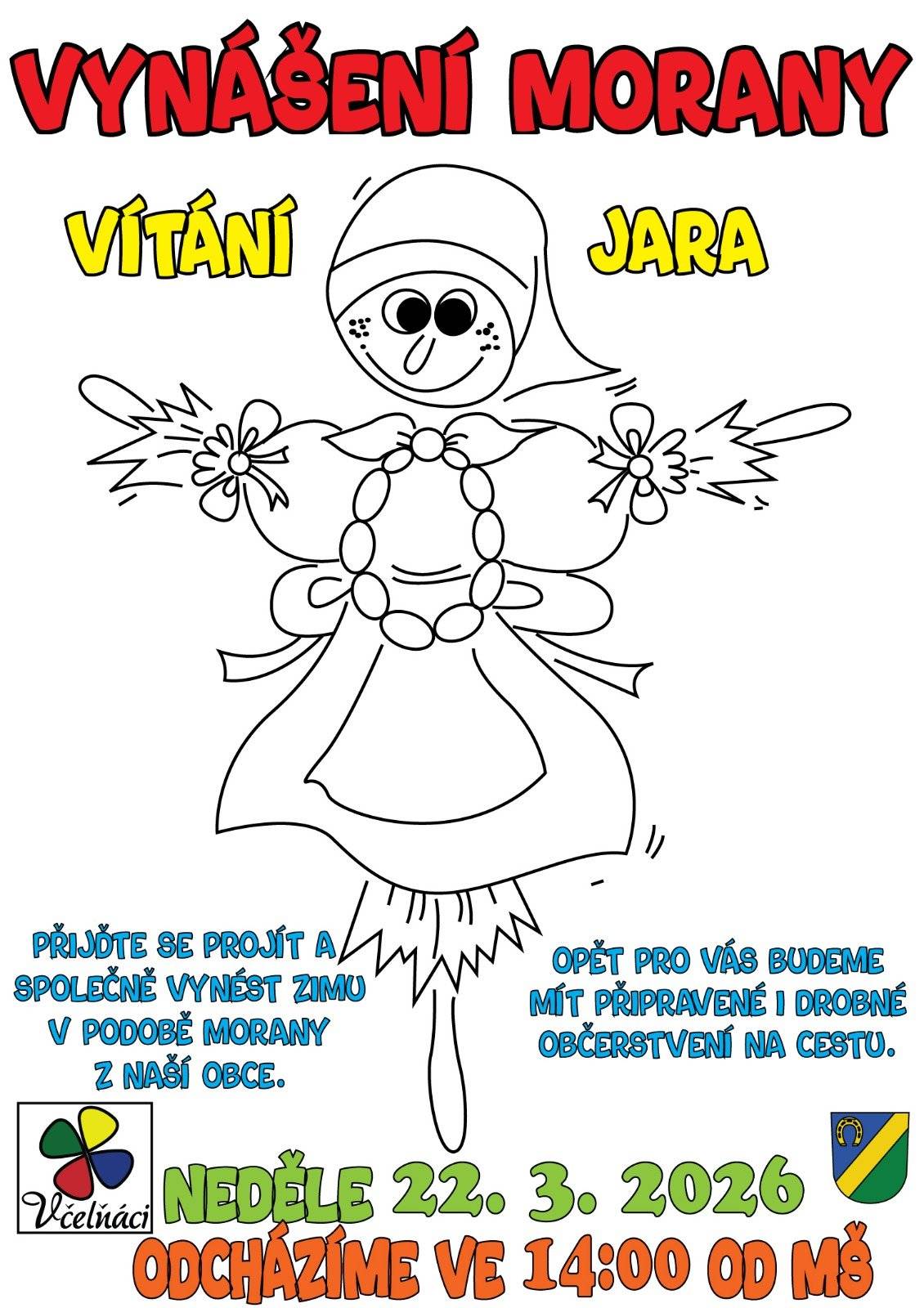 Milí rodiče, milé děti, pojďte se s námi společně projít a symbolicky vynést zimu z naší obce v podobě Morany.  Navážeme tak na krásnou lidovou tradici a společně přivítáme jaro. Vyrazíme od mateřské školy a vydáme se lesními cestami ke krouhárně v Roudném, kde Moranu vhodíme do vody.  Poté se společně vrátíme zpět.   • celková délka trasy: cca 6 km (tam i zpět) • trasa vede lesem • není vhodná pro kočárky ani odrážedla • doporučujeme pevnou obuv   Po cestě pro vás bude připraveno i drobné občerstvení.   Sraz a odchod: 14:00 od MŠ   Vítáni jsou děti i dospělí. Těšíme se na společné odpoledne. Spolek Včelňáci