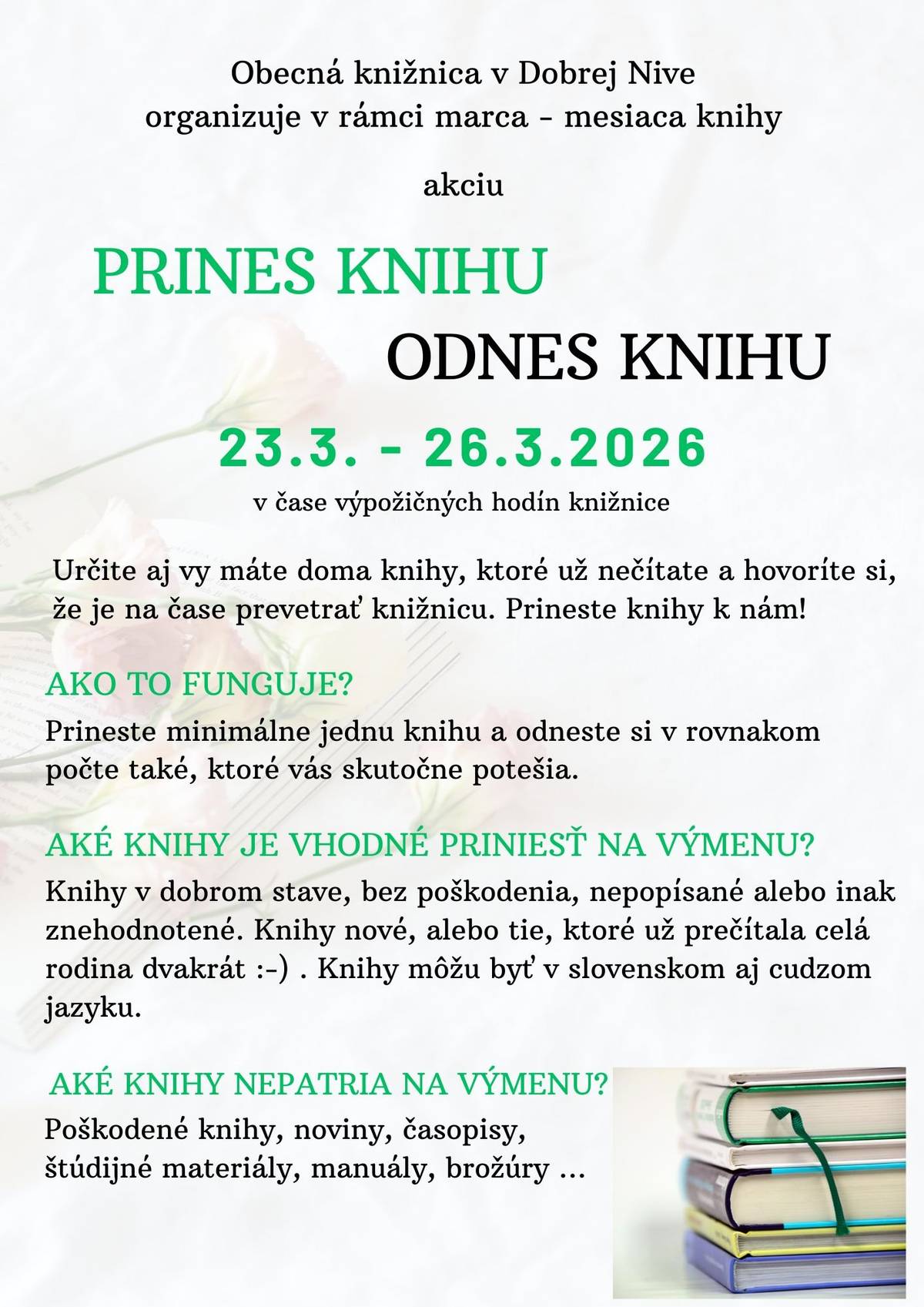 SPOLOČNE DÁME KNIHÁM DRUHÚ ŠANCU     KEDY: 23.3. - 26.3.2026 (v čase výpožičných hodín knižnice)     Určite aj vy máte doma knihy, ktoré už nečítate a hovoríte si, že je na čase prevetrať knižnicu. Prineste knihy k nám!  AKO TO FUNGUJE? Prineste minimálne jednu knihu a odneste si v rovnakom počte také, ktoré vás skutočne potešia.    AKÉ KNIHY JE VHODNÉ PRINIESŤ NA VÝMENU? Knihy v dobrom stave, bez poškodenia, nepopísané alebo inak znehodnotené. Knihy nové, alebo tie, ktoré už prečítala celá rodina dvakrát. Knihy môžu byť v slovenskom aj cudzom jazyku.  AKÉ KNIHY NEPATRIA NA VÝMENU? Poškodené knihy, noviny, časopisy, štúdijné materiály, manuály, brožúry ...