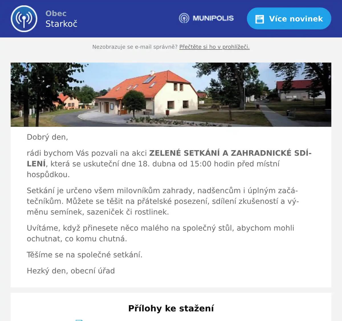 Dobrý den, rádi bychom Vás pozvali na akci ZELENÉ SETKÁNÍ A ZAHRADNICKÉ SDÍLENÍ, která se uskuteční dne 18. dubna od 15:00 hodin před místní hospůdkou. Setkání je určeno všem milovníkům zahrady, nadšencům i úplným začátečníkům. Můžete se těšit na přátelské posezení, sdílení zkušeností a výměnu semínek, sazeniček či rostlinek. Uvítáme, když přinesete něco malého na společný stůl, abychom mohli ochutnat, co komu chutná. Těšíme se na společné setkání. Hezký den, obecní úřad