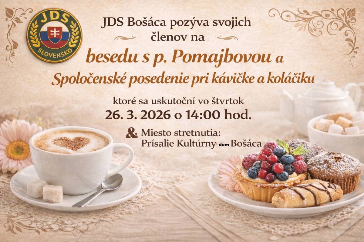 JDS Bošáca pozýva svojich členov  na besedu s p. Pomajbovou a spoločenské posedenie pri kávičke a koláčiku, ktoré sa uskutoční vo štvrtok 26.3.2026 o 14:00 hod. Miesto: prísalie KD Bošáca.  Prihlásenie sa na výlet do Bratislavy, spojený s obedom a prehliadkou parlamentu a Bratislavského hradu dňa 13.4.2026  Tešíma sa na Vašu účasť. Výbor ZO JDS Bošáca