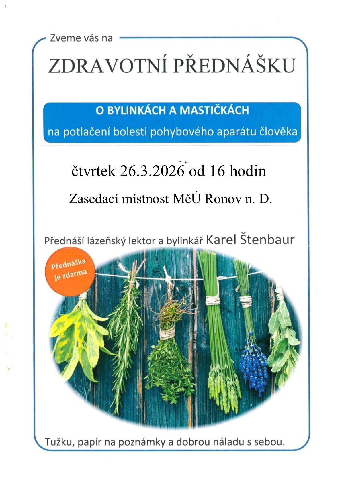 Srdečně zveme na zdravotní přenášku o bylinkách a mastičkách na potlačení bolesti pohybového aparátu člověka, na posílení imunitního systému a detoxikaci. Přednáší lázeňský lektor a bylinkář Karel Štenbaur. Přednáška se koná ve čtvrtek 26. března 16 hodin v zasedací místnosti MěÚ Ronov nad Doubravou.