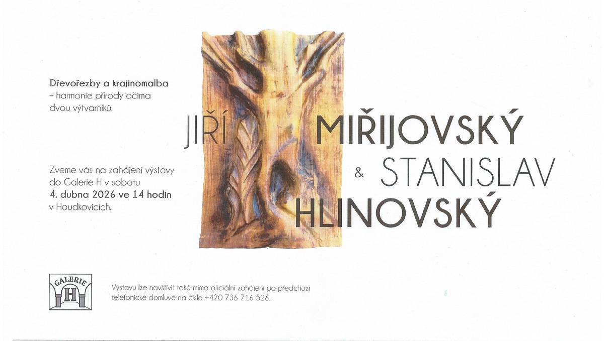 Dřevořezby a krajinomalba - harmonie přírody očima dvou výtvarníků, Jiřího Miřijovského a Stanislava Hlinovského.  Zveme Vás na zahájení výstavy do Galerie H v sobotu 4.4.2026 ve 14 hodin v Houdkovicích. Mimo zahájení lze navštívit po telefonické domluvě na čísle 736 716 526 do 17.5.2026