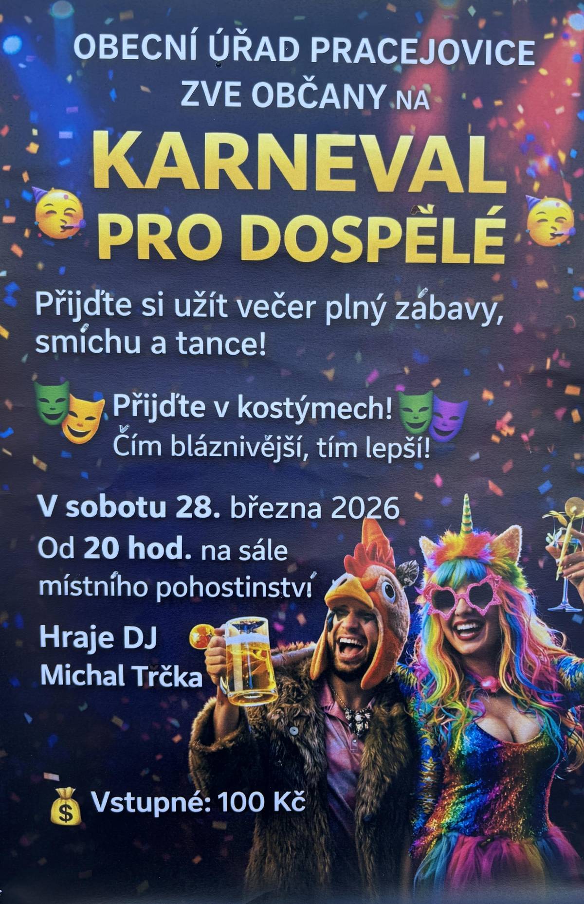 Vážení spoluobčané, Obecní úřad Pracejovice si Vás dovoluje pozvat na „Karnevalovou párty pro dospělé“, která se uskuteční na sále místního pohostinství v sobotu 28. března 2026 od 20.00 hod.. Přijďte se pobavit, oblékněte si kostým ve kterém Vás nikdo nepozná.  Kostým je nutný ke vstupu na akci.  Večerem nás bude provázet DJ Michal Trčka.