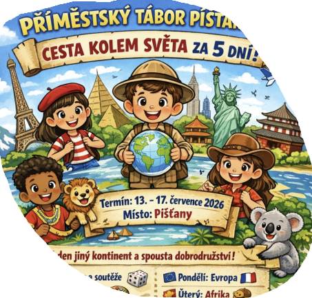 Milí rodiče, děti, malá ochutnávka příměstského tábora Píšťany 2026. 🙂 náš tábor je pro děti, kteří se nebojí cestovat 🙂 a proto téma tábora zní ......CESTA KOLEM SVĚTA ZA 5 DNÍ ! Zažij nezapomenutelných 5 dní plné zábavy a dobrodružství! Co na tebe čeká? 🌞 každý den procestujeme jiný kontinent 🎨 kreativní tvoření  🌳 dobrodružné výpravy ⚽ akční pohybové hry 📌 odměny a překvapení...  Cena:   pětidenní příměstský tábor pro "píšťanské děti" za 1 900 Kč (zvýhodněná cena je pouze pro píšťanské děti s trvalým bydlištěm), pětidenní příměstský tábor pro "nepíšťanské děti" za 4 300 Kč.   Přihlášku a další potřebné dokumenty najdete v dlaždici stránek Muniopolis nebo níže v příloze. Kapacita je omezená, proto doporučujeme přihlásit děti co nejdříve.