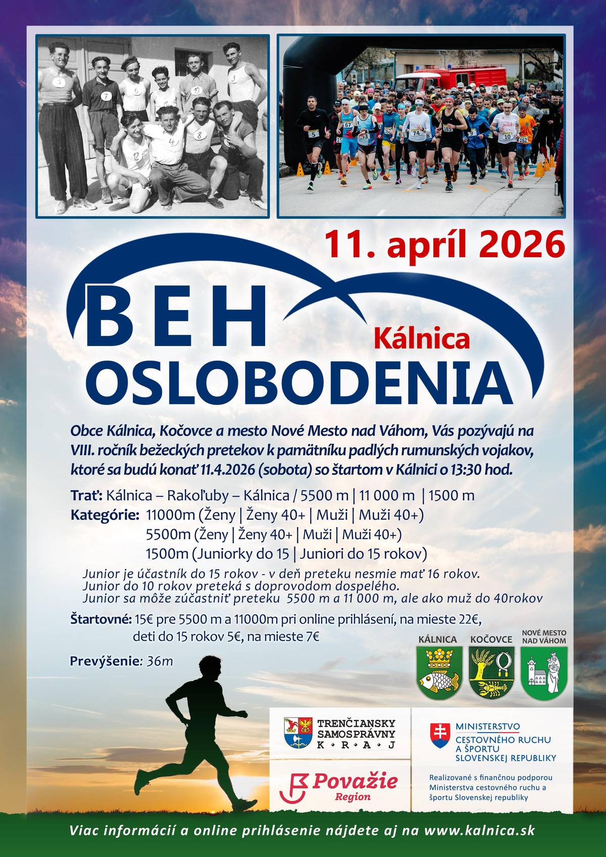 Mesto Nové Mesto nad Váhom, obce Kálnica a Kočovce Vás pozývajú na VIII. ročník bežeckých pretekov k pamätníku padlých rumunských vojakov, ktoré sa budú konať dňa: 11.4.2026 (sobota) so štartom v Kálnici. ROZPIS PRETEKOV: Organizátor: Obec Kálnica Trať: Kálnica – Rakoľuby – Kálnica 5500 m, 11 000 m a 1500 m Dátum pretekov: 11. apríla 2026 (sobota) Štart: 13.30 hod. Miesto štartu a cieľa: Kultúrny dom v Kálnici Povrch: asfalt, rovinatý s miernym prevýšením a zákrutami   Bližšie informácie: beh oslobodenia Kálnica