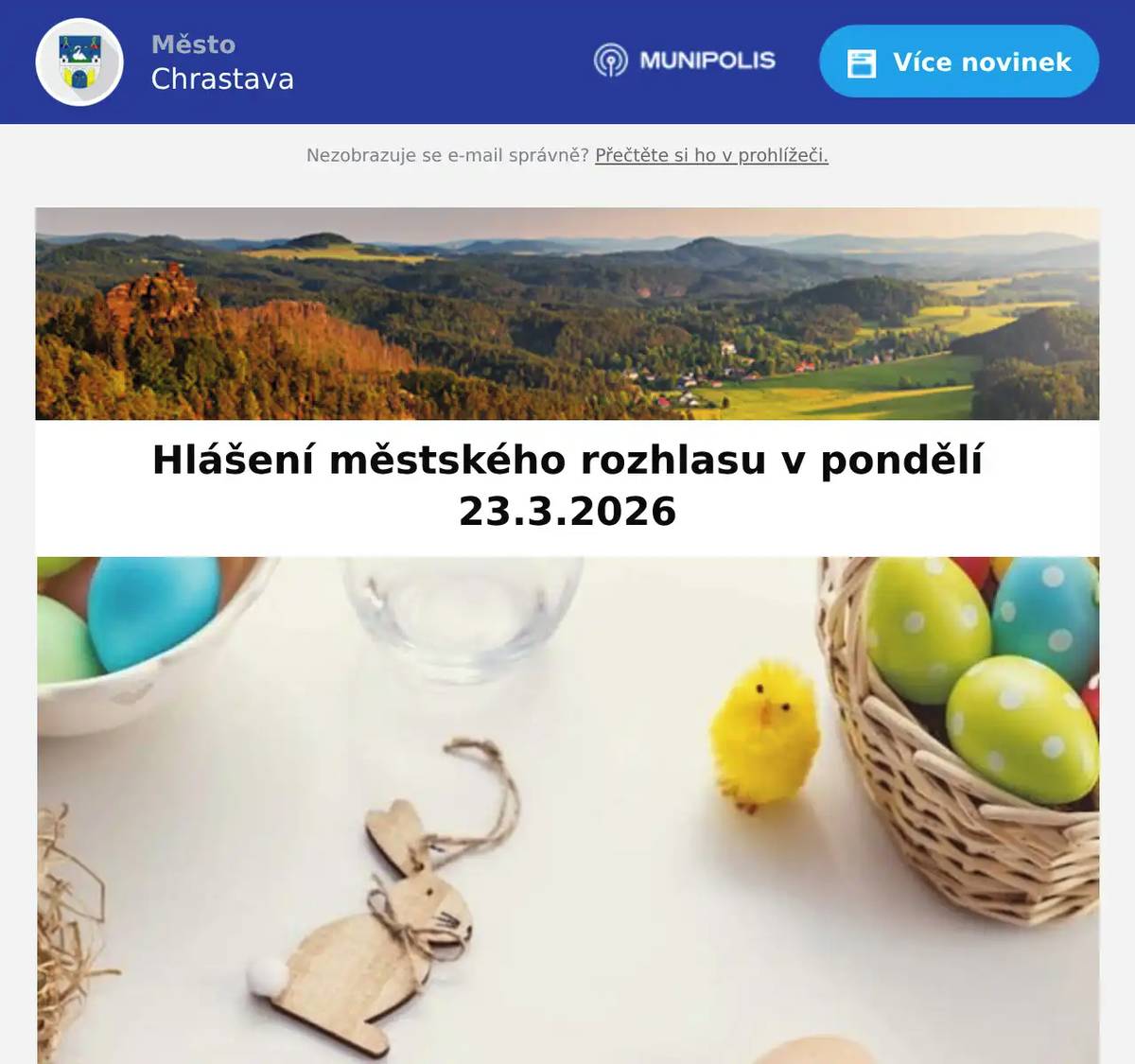 Hospodářsko-finanční odbor Městského úřadu Chrastava upozorňuje na blížící se splatnost místního poplatku za psa, která je 31. března 2026.Číslo účtu u České spořitelny, a.s.: 39028-0984852379/0800, variabilní symbol je číslo poplatníka pro poplatek ze psů, specifický symbol 1341, výše poplatku beze změny. Chovatelské potřeby na náměstí 1 máje, oznamují naskladnění krmných směsí pro kuřata, nosnice, brojlery, králíky,křepelky a další. Ceny za 10 kg již od 199 Kč a 25 kg již od 399 Kč. Dále při nákupu 12kg krmiva pro psy, sleva až 100 korun na antiparazitní obojky Foresto. Březnové prodejní trhy se konají 26. 3. 2026 od 8:00. Velký výběr textilu, obuvi, hraček, galanterie a mnoho dalšího. Byla nalezena peněženka. Více informací na podatelně tel. 482 363 812.