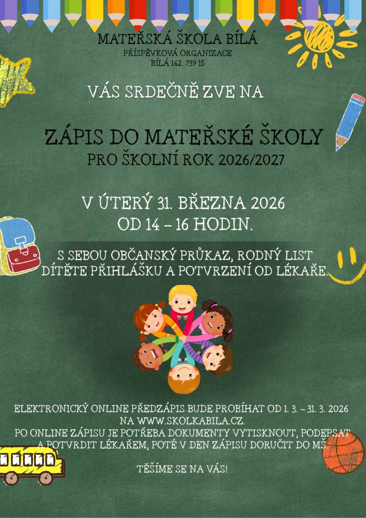 Vážení rodiče,  milé děti, srdečně Vás zveme na zápis do mateřské školy pro školní rok 2026/2027, který se uskuteční v úterý 31. března od 14 do 16 hodin. Před samotným zápisem je potřeba na stránkách www.skolkabila.cz vyplnit online předzápis, který bude přístupný od 1. do 31. března.