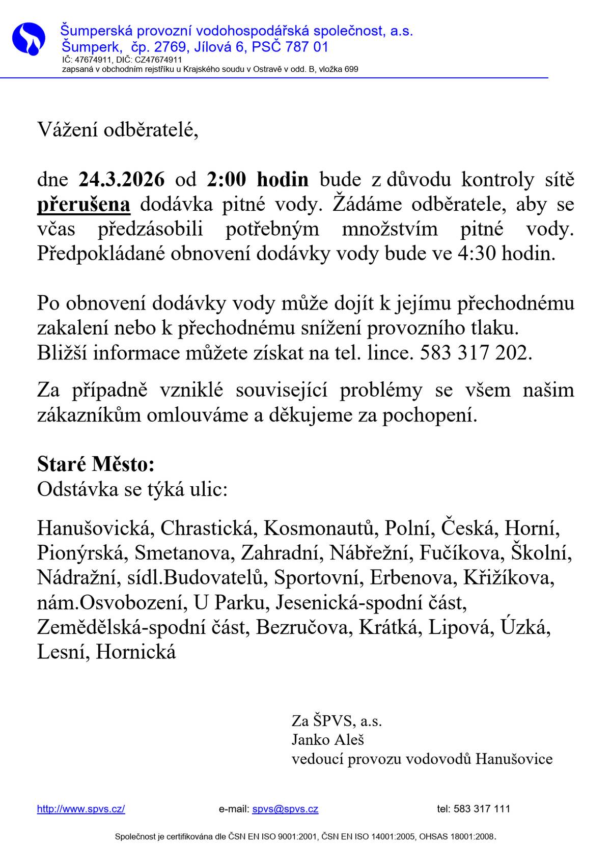 Vážení odběratelé,  dne 24.3.2026 od 2:00 hodin bude z důvodu kontroly sítě  přerušena dodávka pitné vody. Žádáme odběratele, aby se  včas předzásobili potřebným množstvím pitné vody.  Předpokládané obnovení dodávky vody bude ve 4:30 hodin.  Po obnovení dodávky vody může dojít k jejímu přechodnému  zakalení nebo k přechodnému snížení provozního tlaku.   Bližší informace můžete získat na tel. lince. 583 317 202.  Za případně vzniklé související problémy se všem našim  zákazníkům omlouváme a děkujeme za pochopení.  Staré Město:   Odstávka se týká ulic:  Hanušovická, Chrastická, Kosmonautů, Polní, Česká, Horní,  Pionýrská, Smetanova, Zahradní, Nábřežní, Fučíkova, Školní,  Nádražní, sídl.Budovatelů, Sportovní, Erbenova, Křižíkova,  nám.Osvobození, U Parku, Jesenická-spodní část,  Zemědělská-spodní část, Bezručova, Krátká, Lipová, Úzká,  Lesní, Hornická