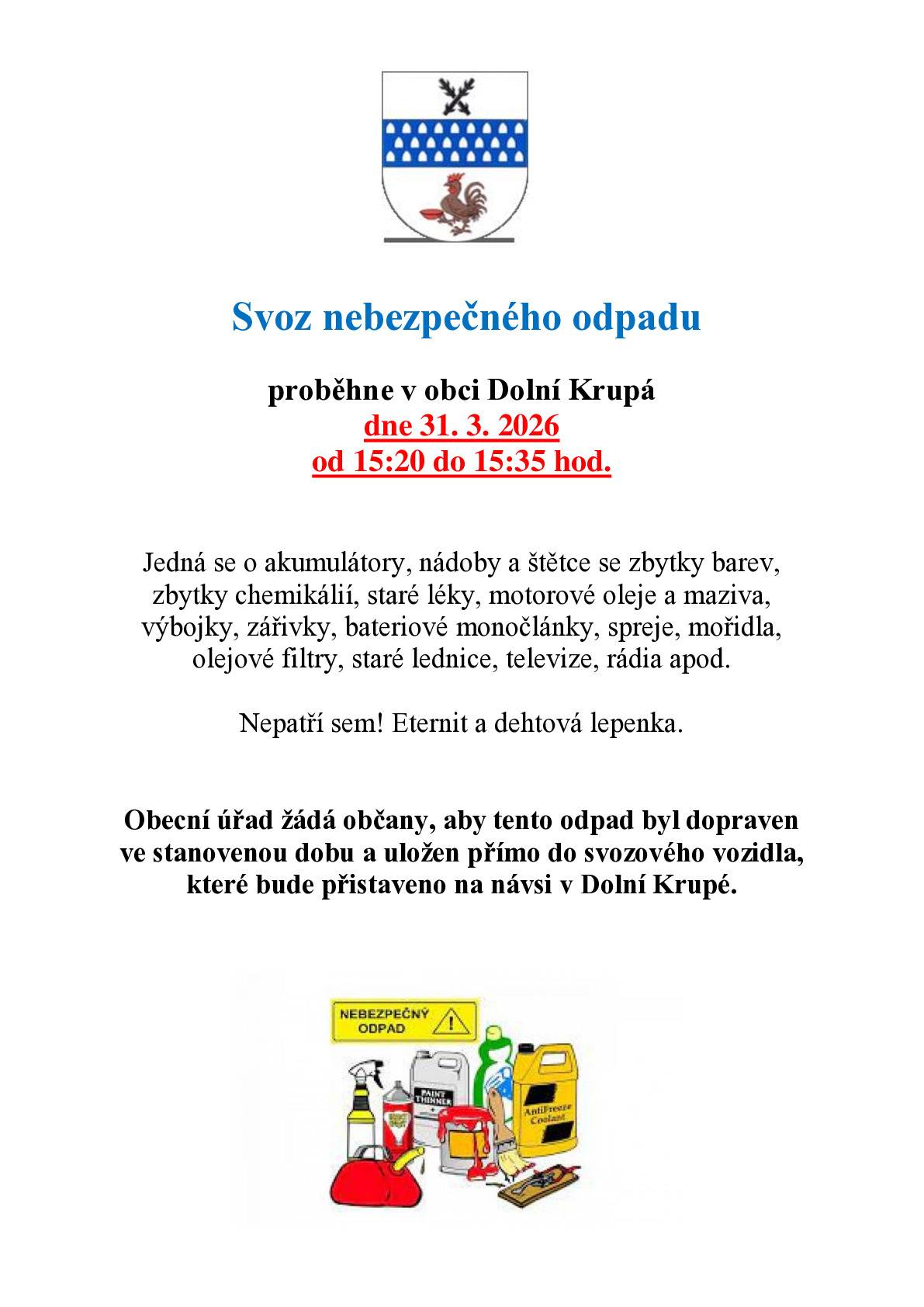 Dne 31.3.2026 od 15:20 do 15:35 hodin bude v Dolni Krupe probihat svoz nebezpecneho odpadu.Patri sem akumulatory,zbytky barev a chemikalii,stare leky,motorove oleje,vybojky, zarivky,spreje,moridla,lednice,televize,radia apod.Nepatri tam eternit a dehtova lepenka.Svoz bude primo do pristaveneho vozidla.