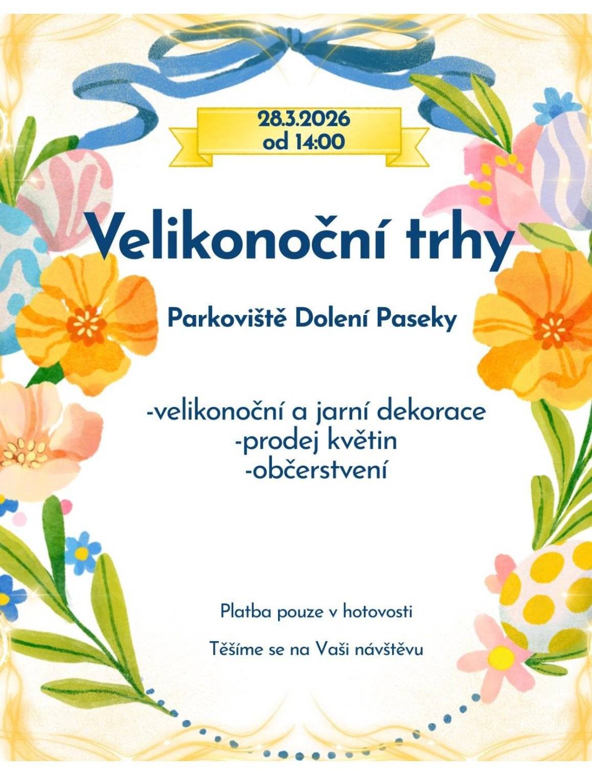 Srdečně vás zveme na Velikonoční trhy, které se uskuteční tuto sobotu: 📅 28. března 2026 🕑 od 14:00 📍 Parkoviště Dolní Paseky Těšit se můžete na:  velikonoční a jarní dekorace prodej květin občerstvení  💰 Platba je možná pouze v hotovosti. Přijďte si užít příjemné jarní odpoledne. Těšíme se na vaši návštěvu!
