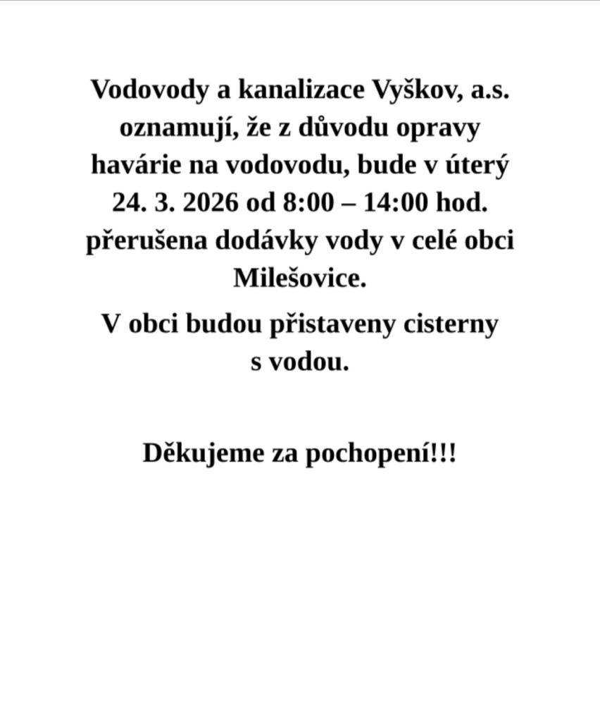 Vodovody a kanalizace Vyškov, a.s. oznamují, že z důvodu opravy havárie na vodovodu, bude v úterý 24. 3. 2026 od 8:00 – 14:00 hod. přerušena dodávky vody v celé obci Milešovice.  V obci budou přistaveny cisterny s vodou.